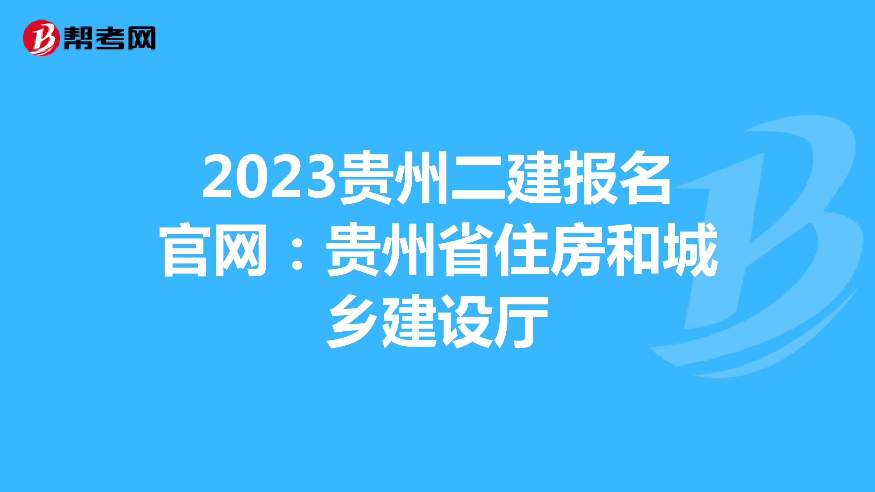 2023贵州二建报名官网：贵州省住房和城乡建设厅