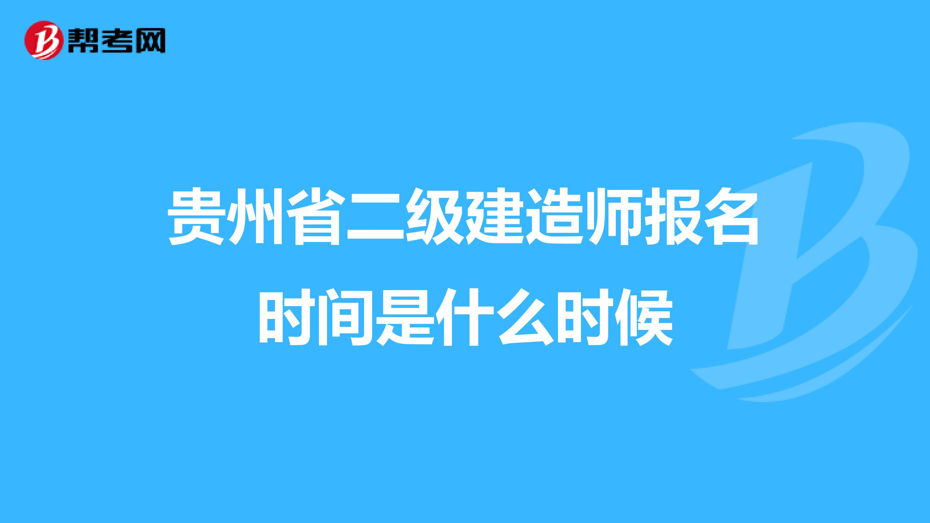 貴州省二級建造師報名時間是什么時候