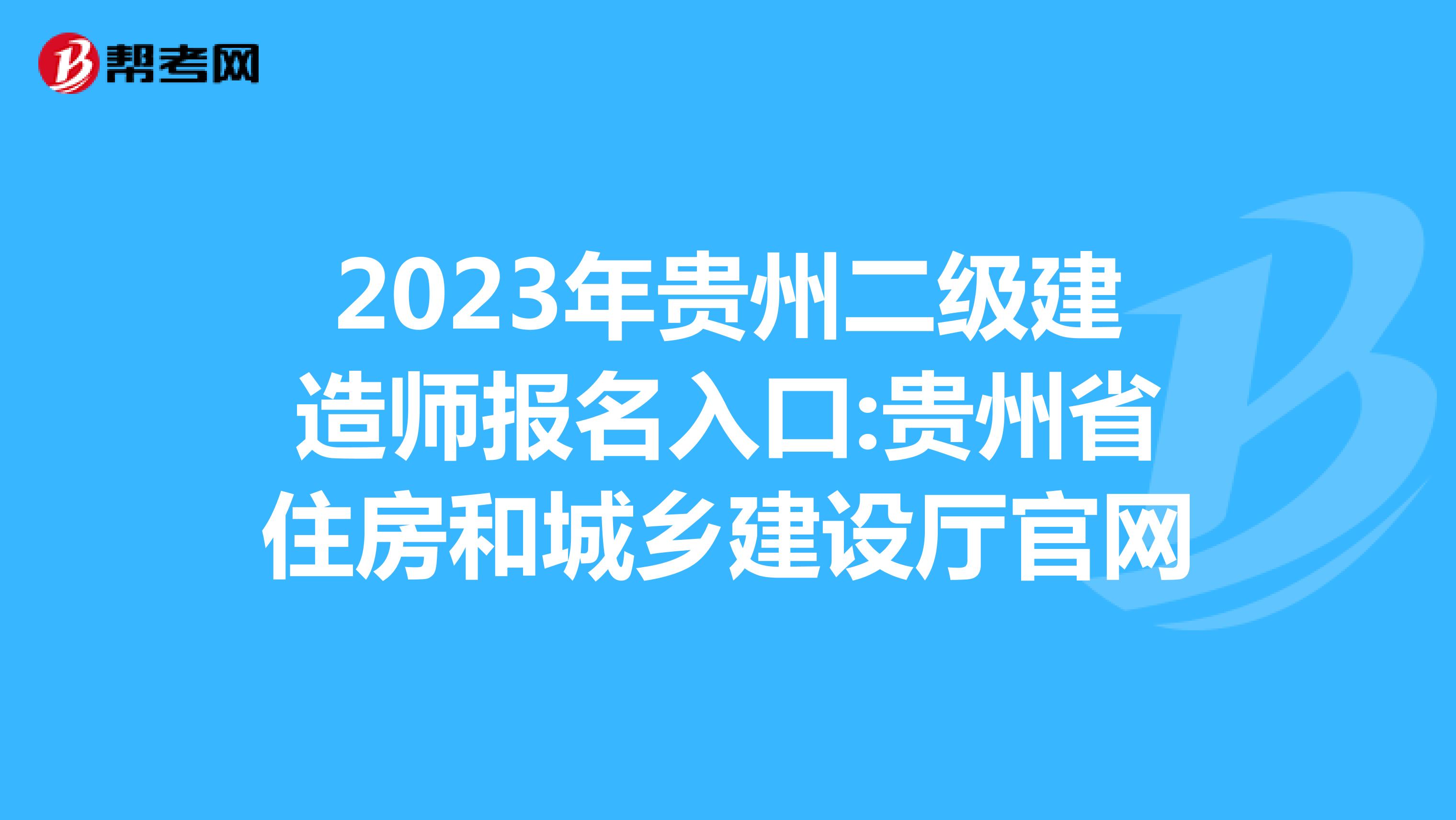 2023年貴州二級建造師報(bào)名入口:貴州省住房和城鄉(xiāng)建設(shè)廳官網(wǎng)