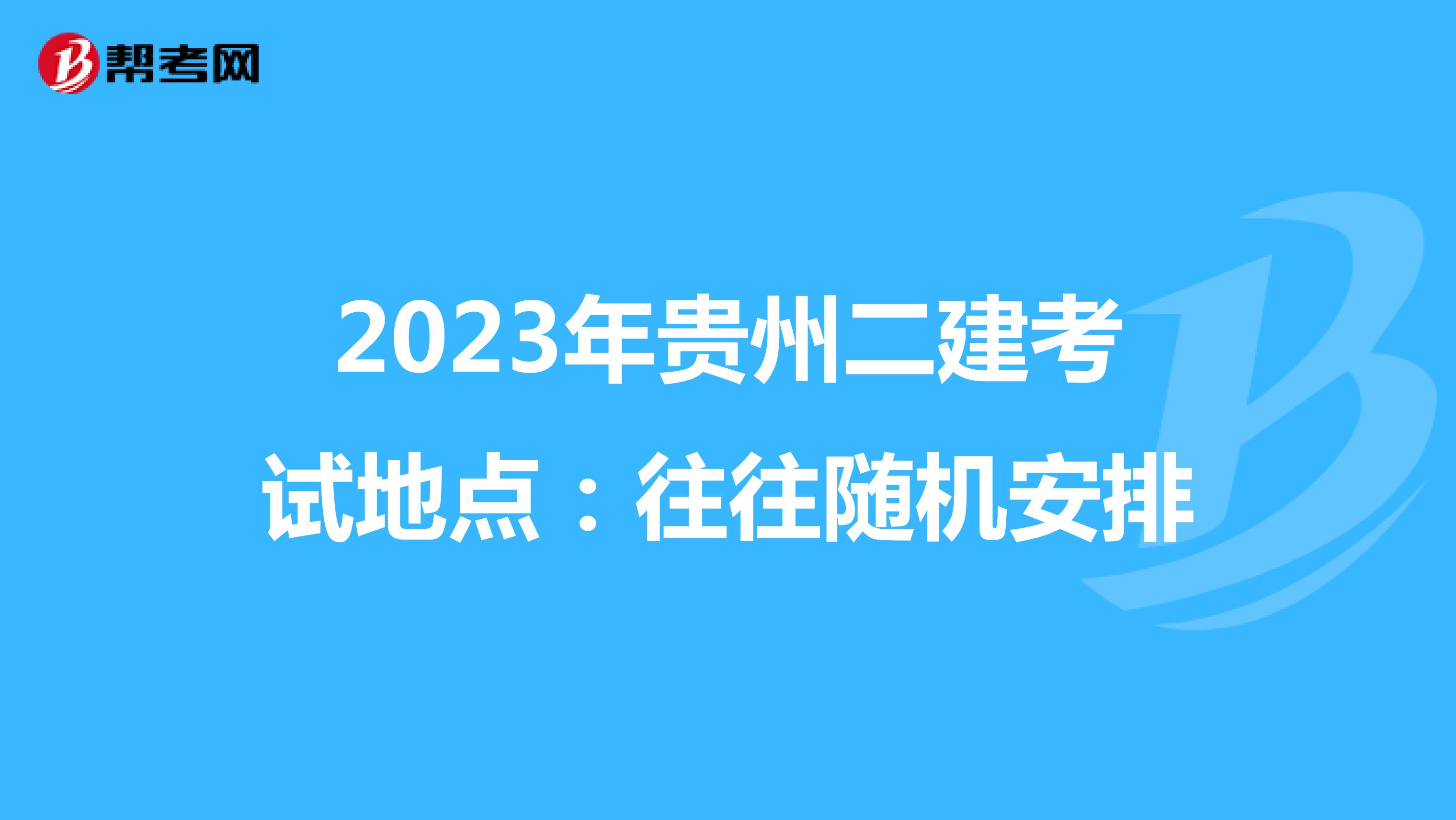 2023年貴州二建考試地點:往往隨機安排