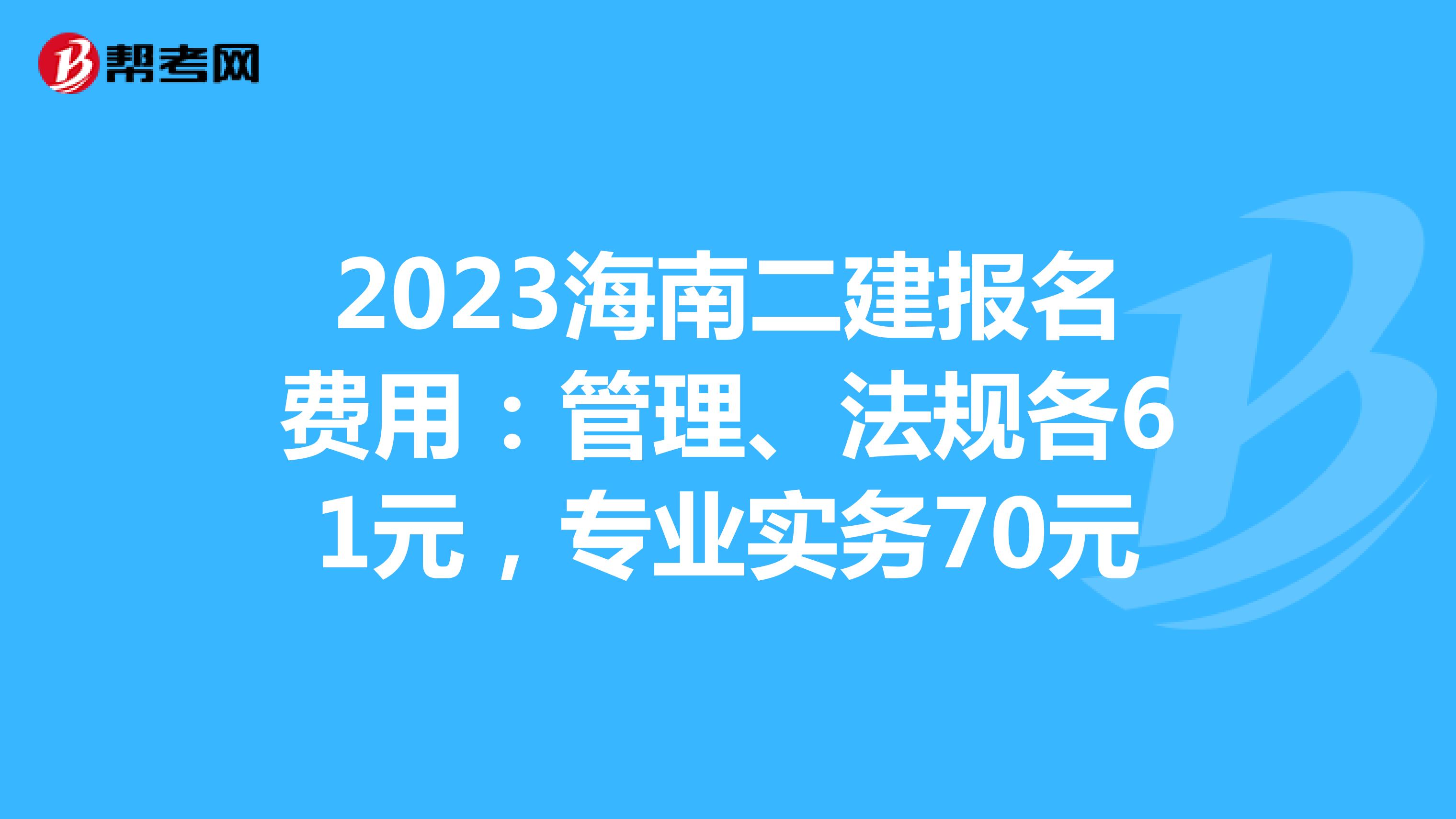 2023海南二建报名费用：管理、法规各61元，专业实务70元