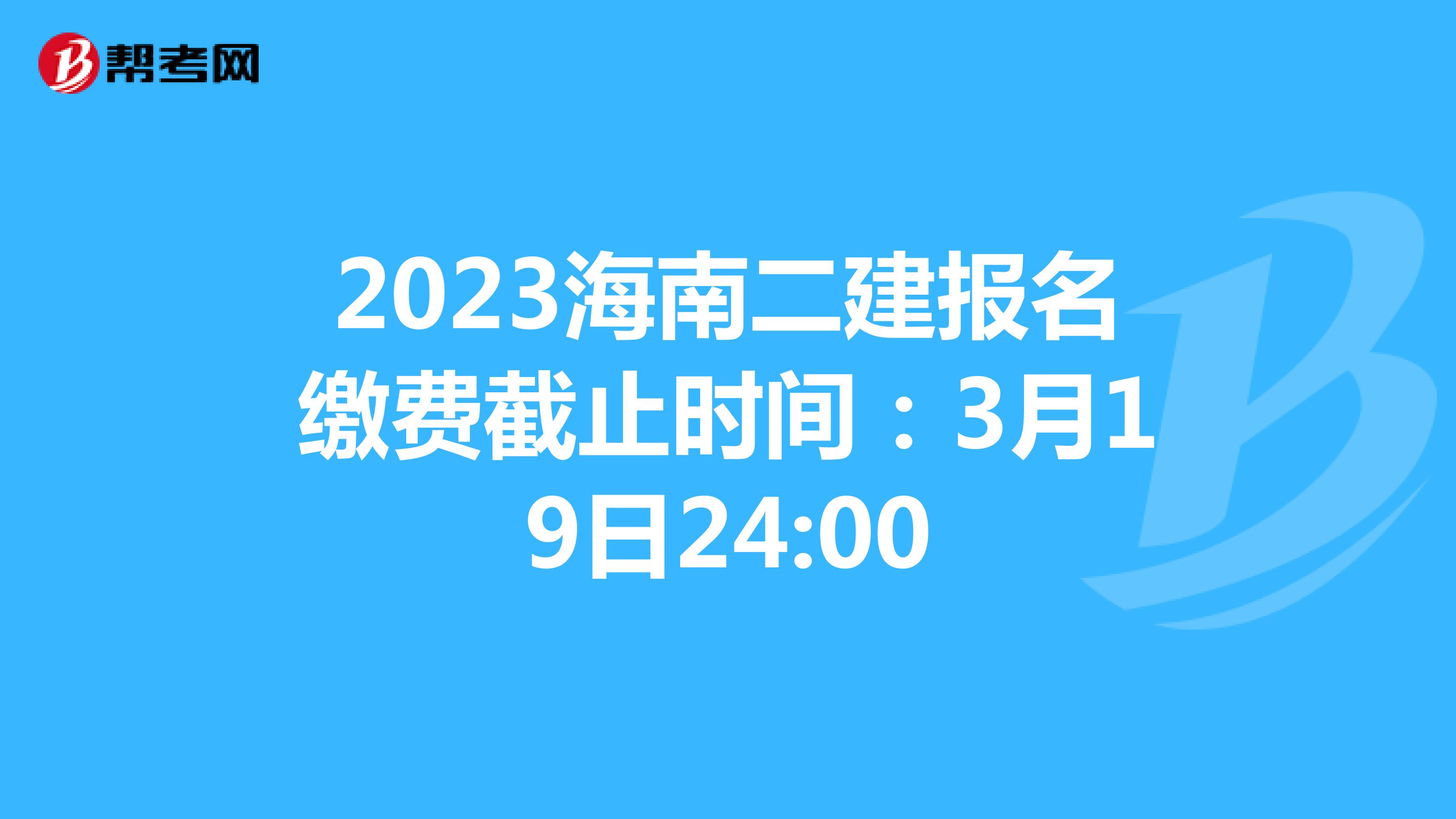 2023海南二建报名缴费截止时间:3月19日24:00