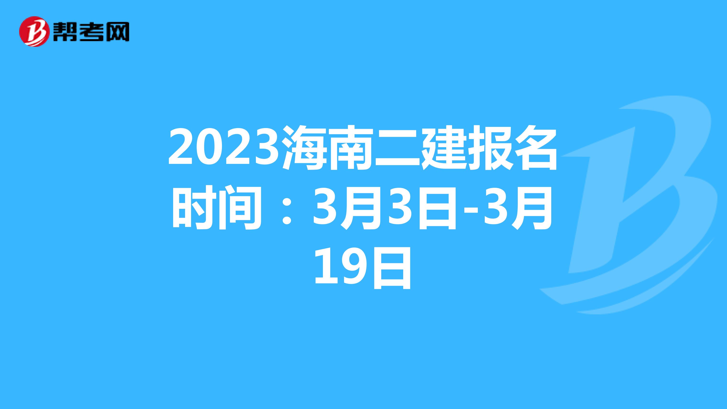 2023海南二建报名时间：3月3日-3月19日