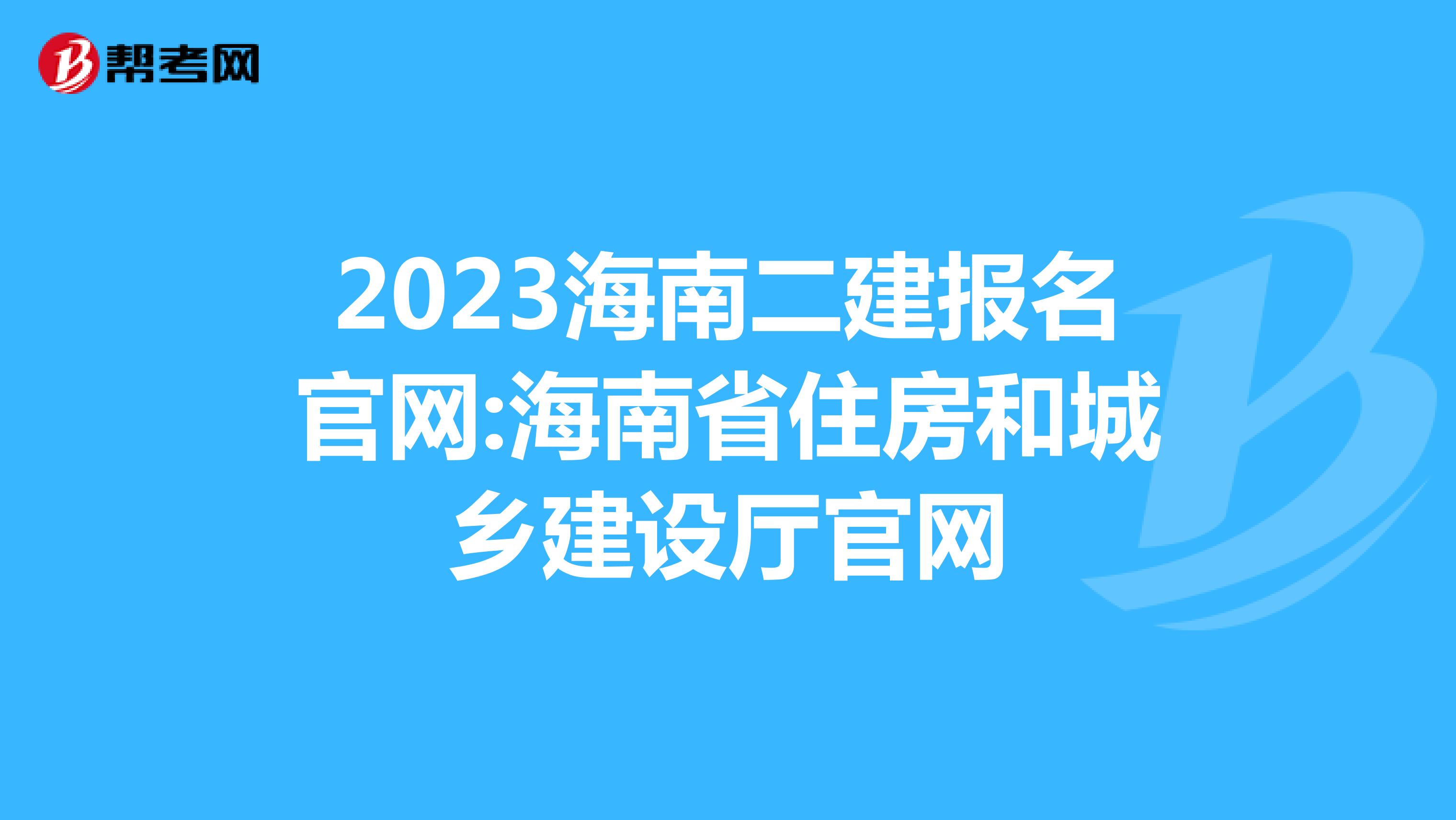 2023海南二建报名官网:海南省住房和城乡建设厅官网