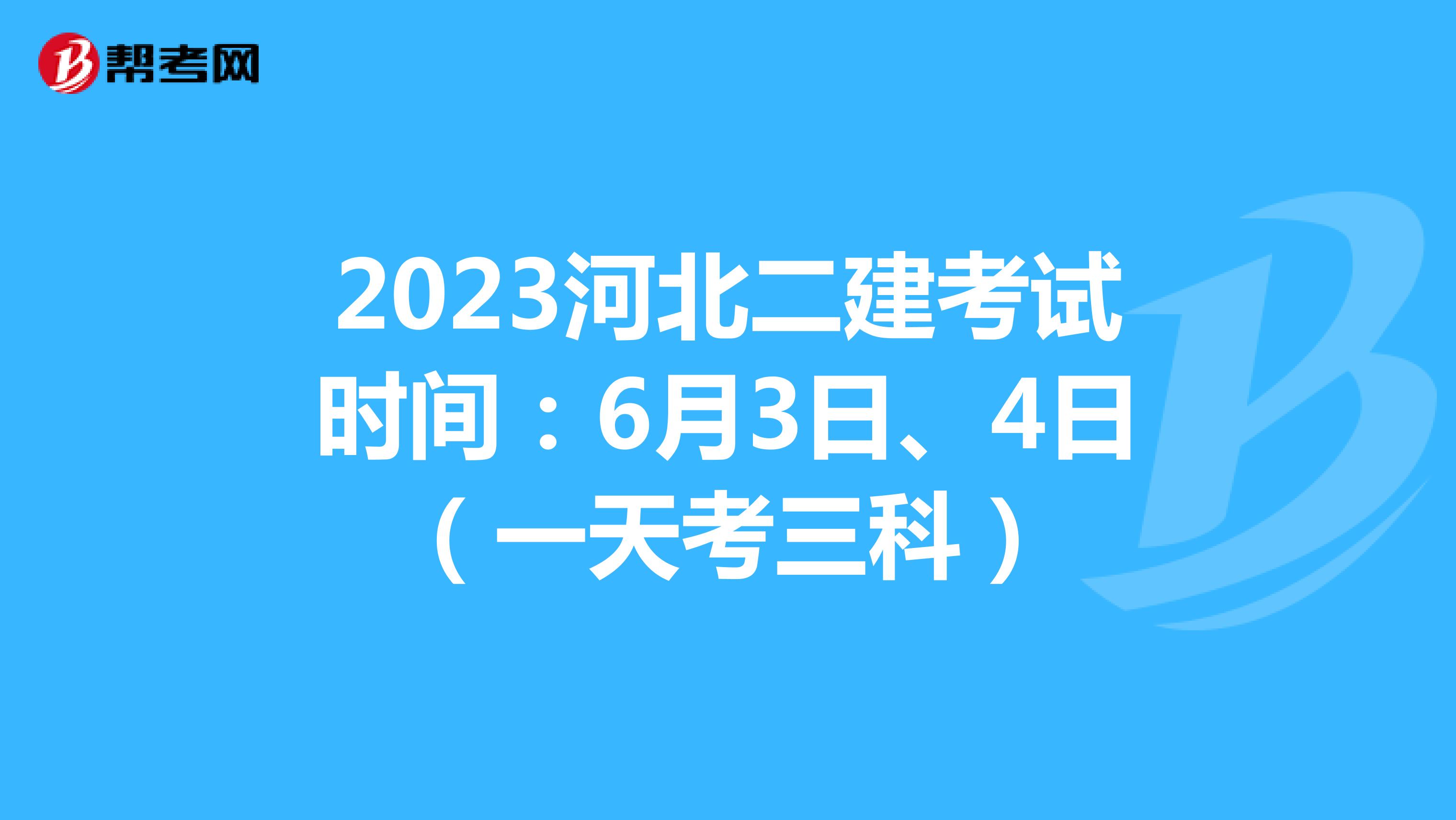 2023河北二建考试时间：6月3日、4日（一天考三科）