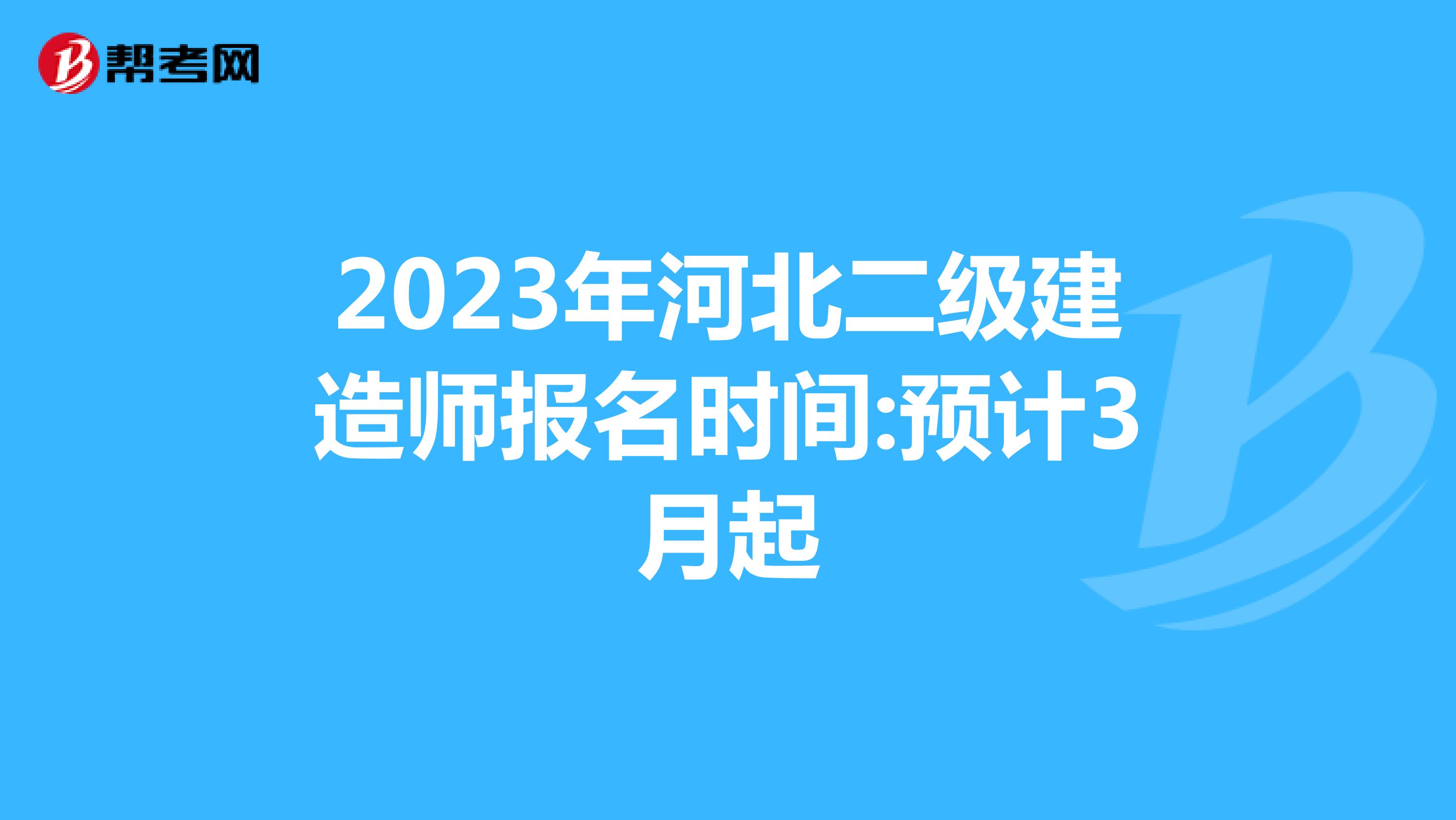 2023年河北二级建造师报名时间:预计3月起