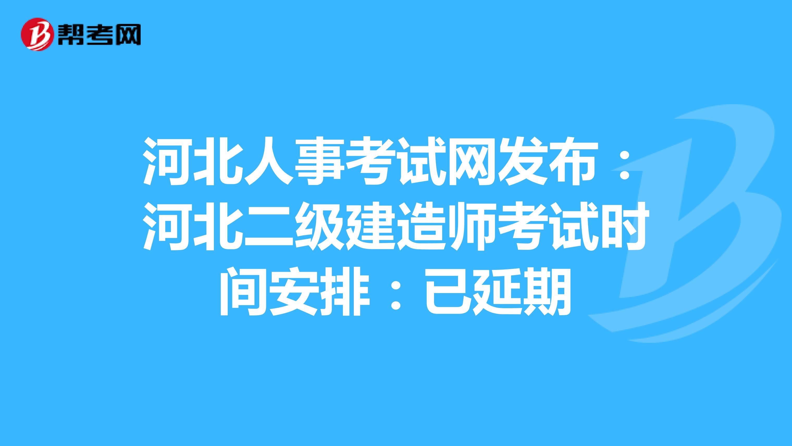 河北人事考试网发布：河北二级建造师考试时间安排：已延期