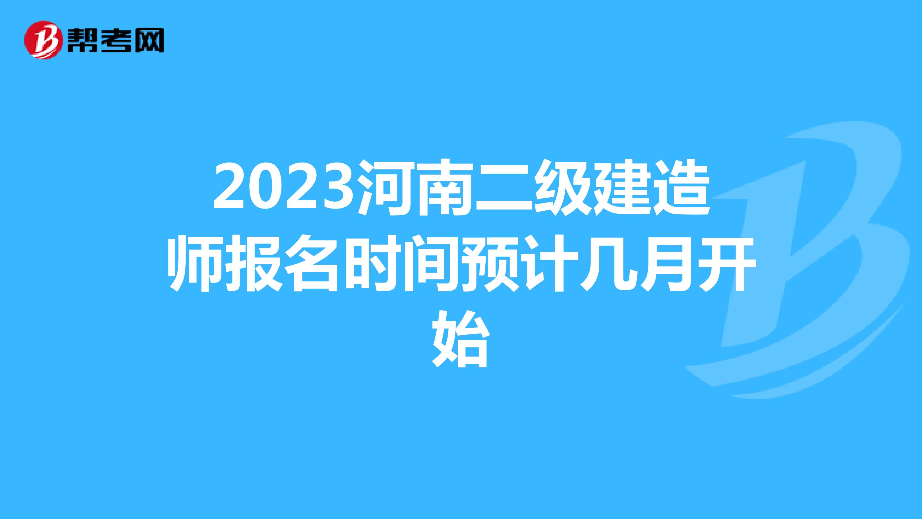 2023河南二级建造师报名时间预计几月开始