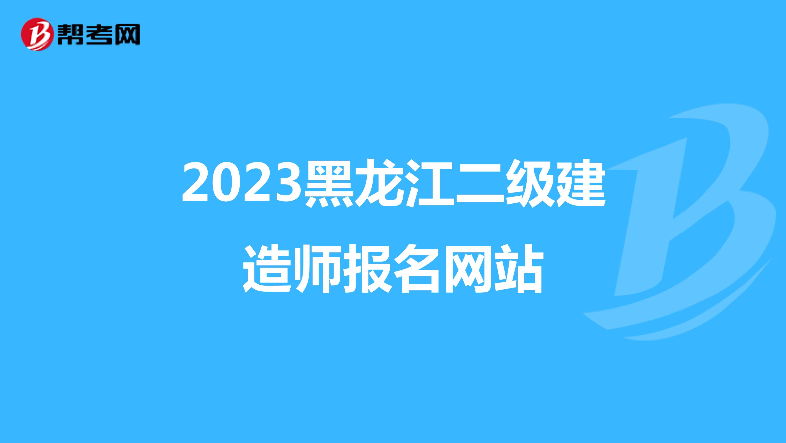 2023黑龍江二級建造師報名網(wǎng)站