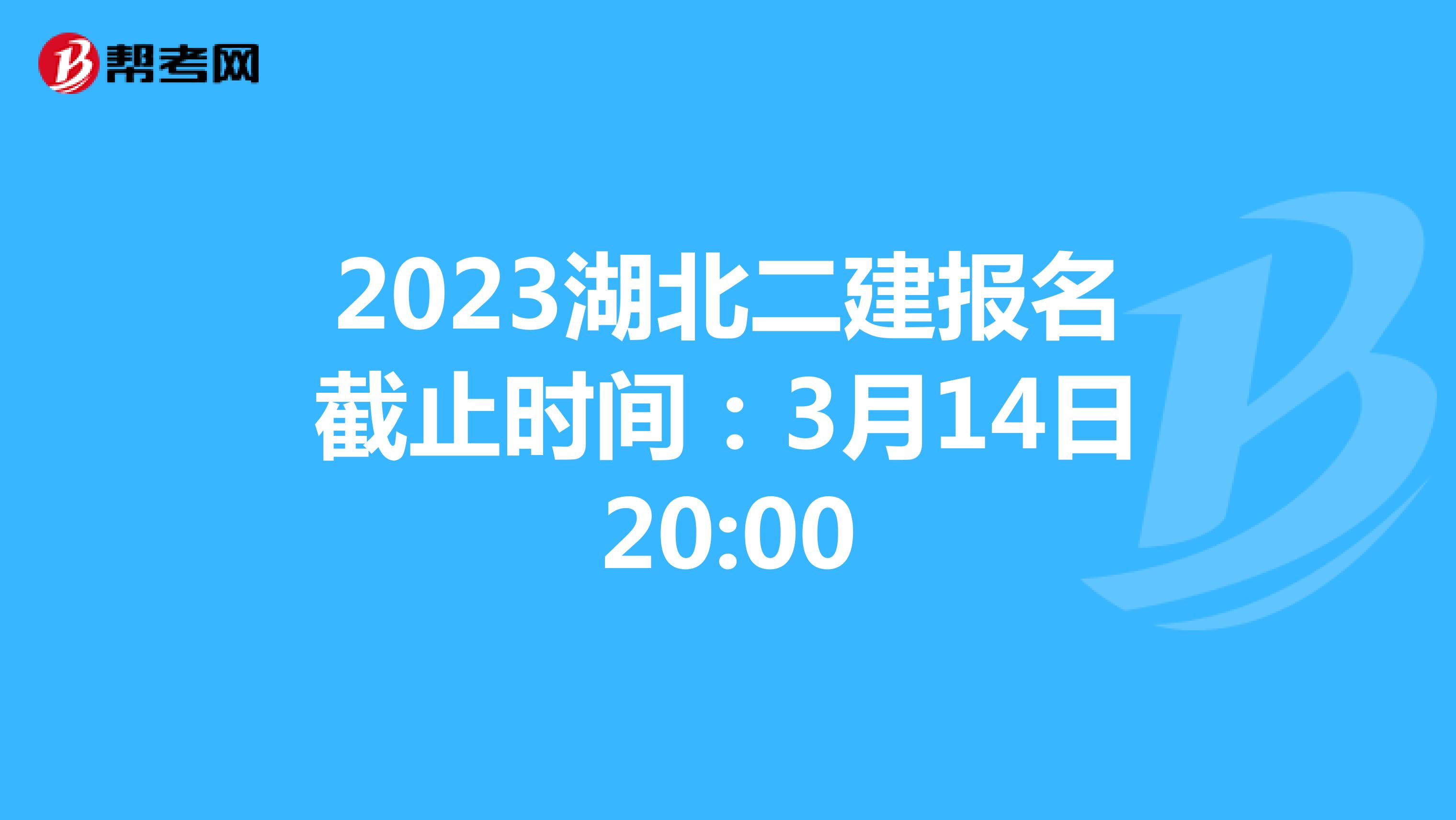 2023湖北二建报名截止时间:3月14日20:00