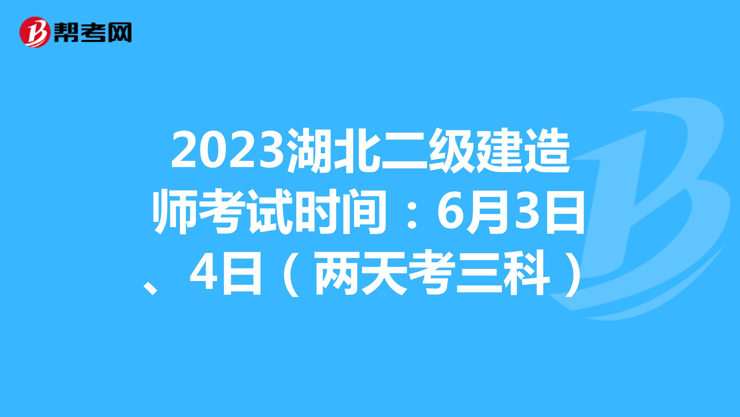 2023湖北二級(jí)建造師考試時(shí)間：6月3日、4日（兩天考三科）