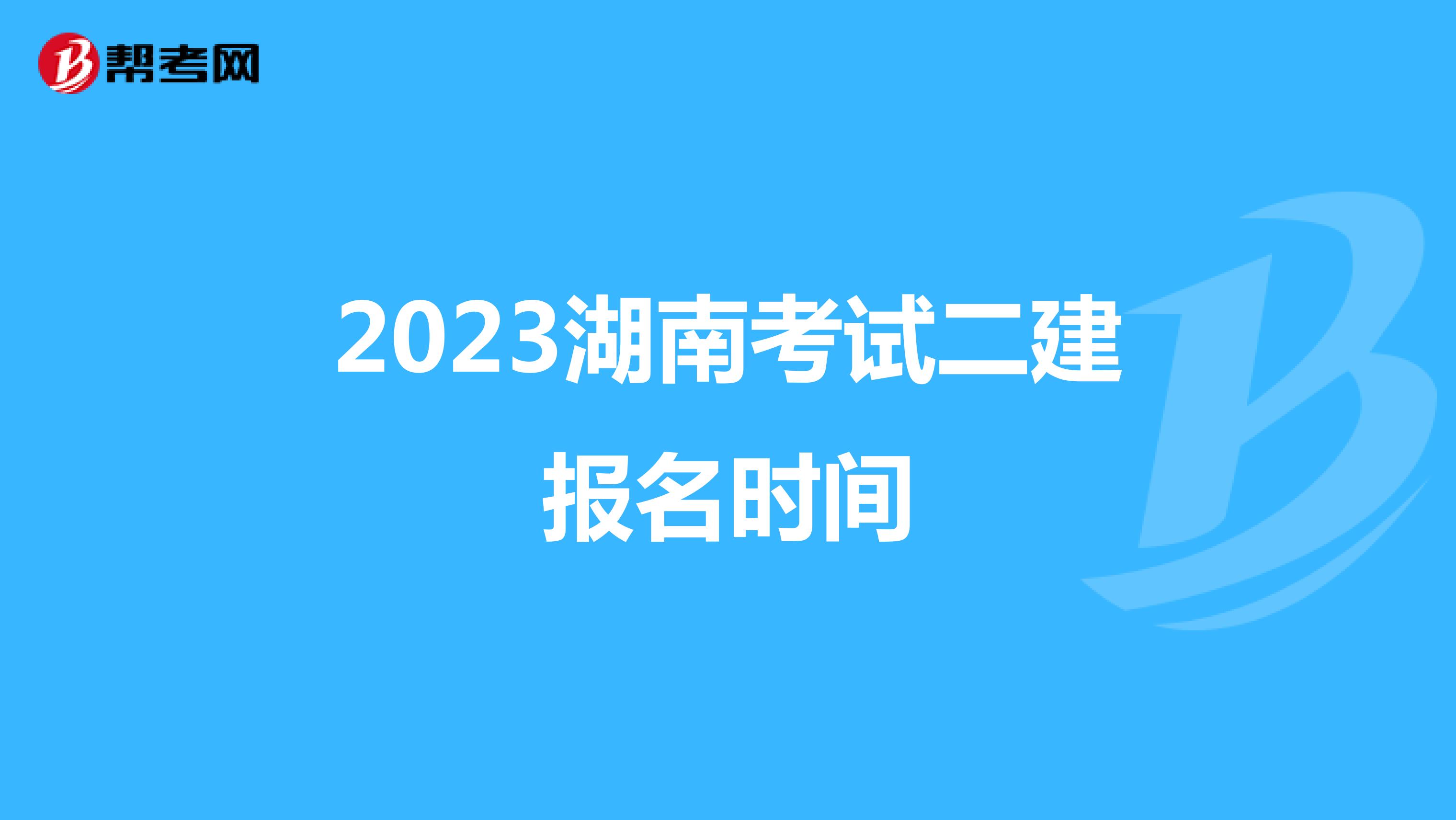 2023湖南考试二建报名时间