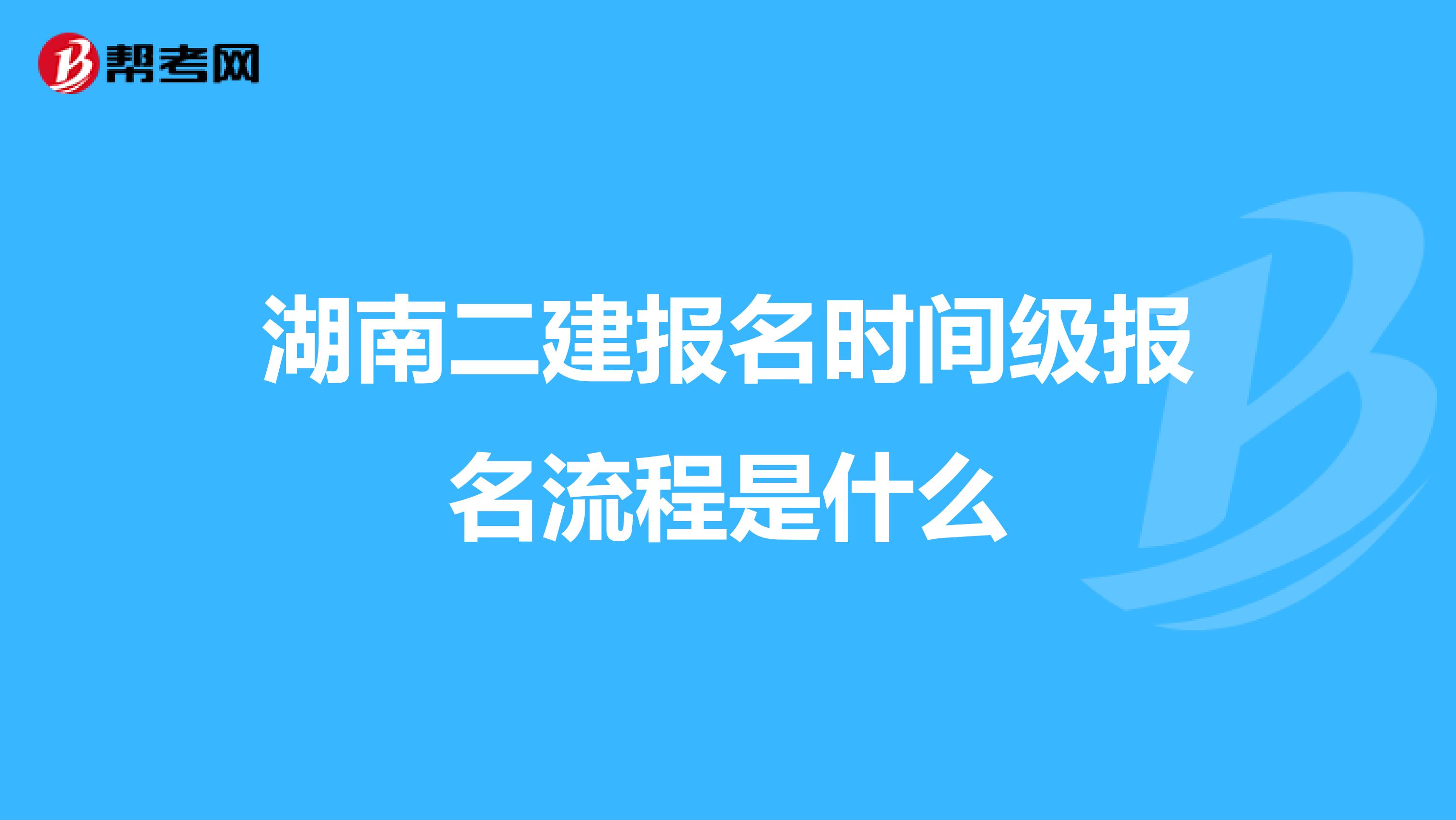 湖南二建报名时间级报名流程是什么