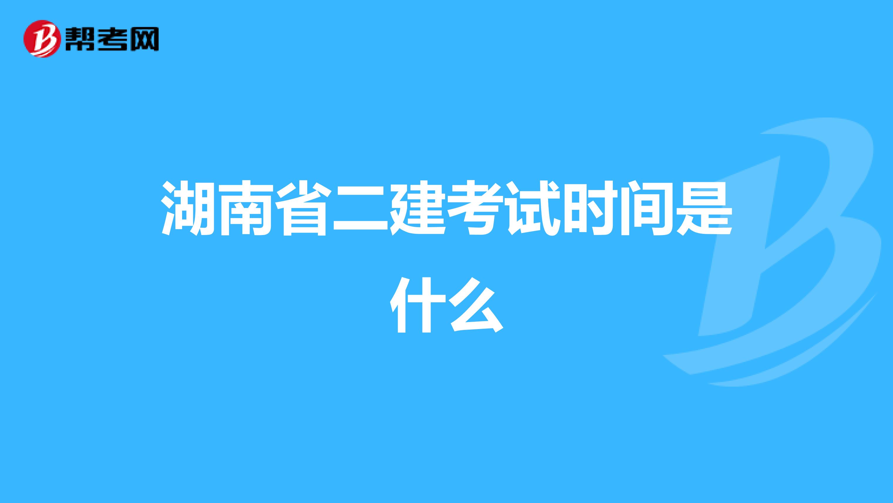 湖南省二建考试时间是什么