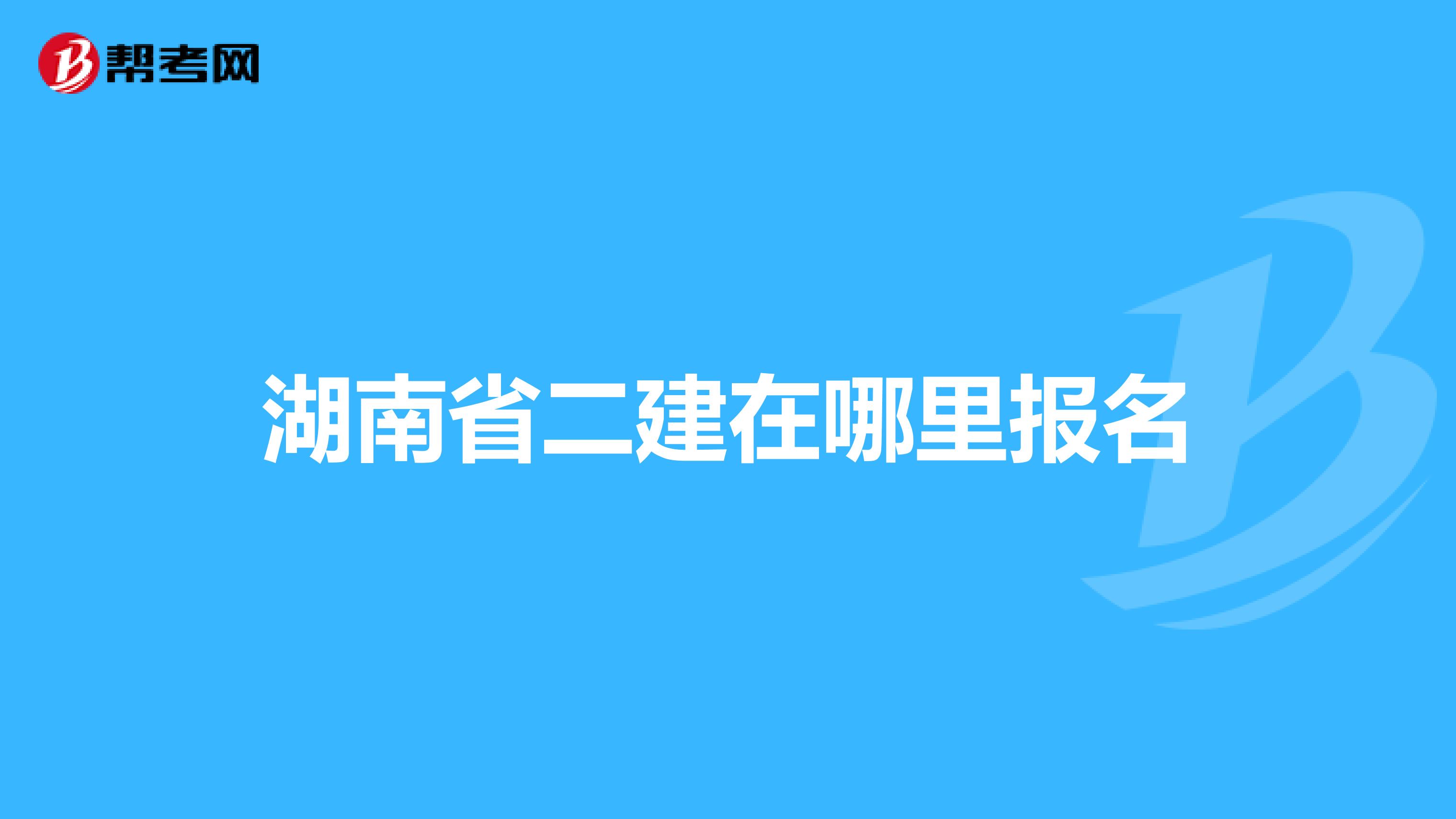 湖南省二建在哪里报名