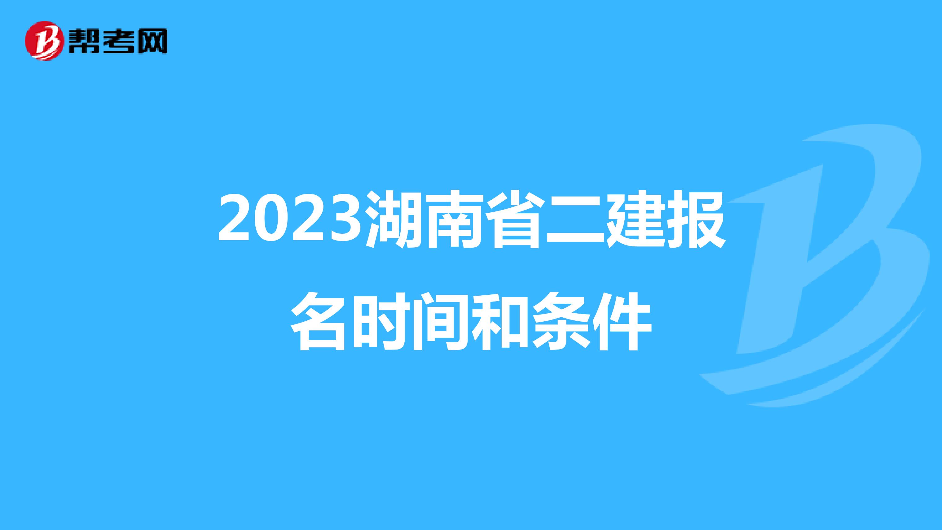 2023湖南省二建报名时间和条件
