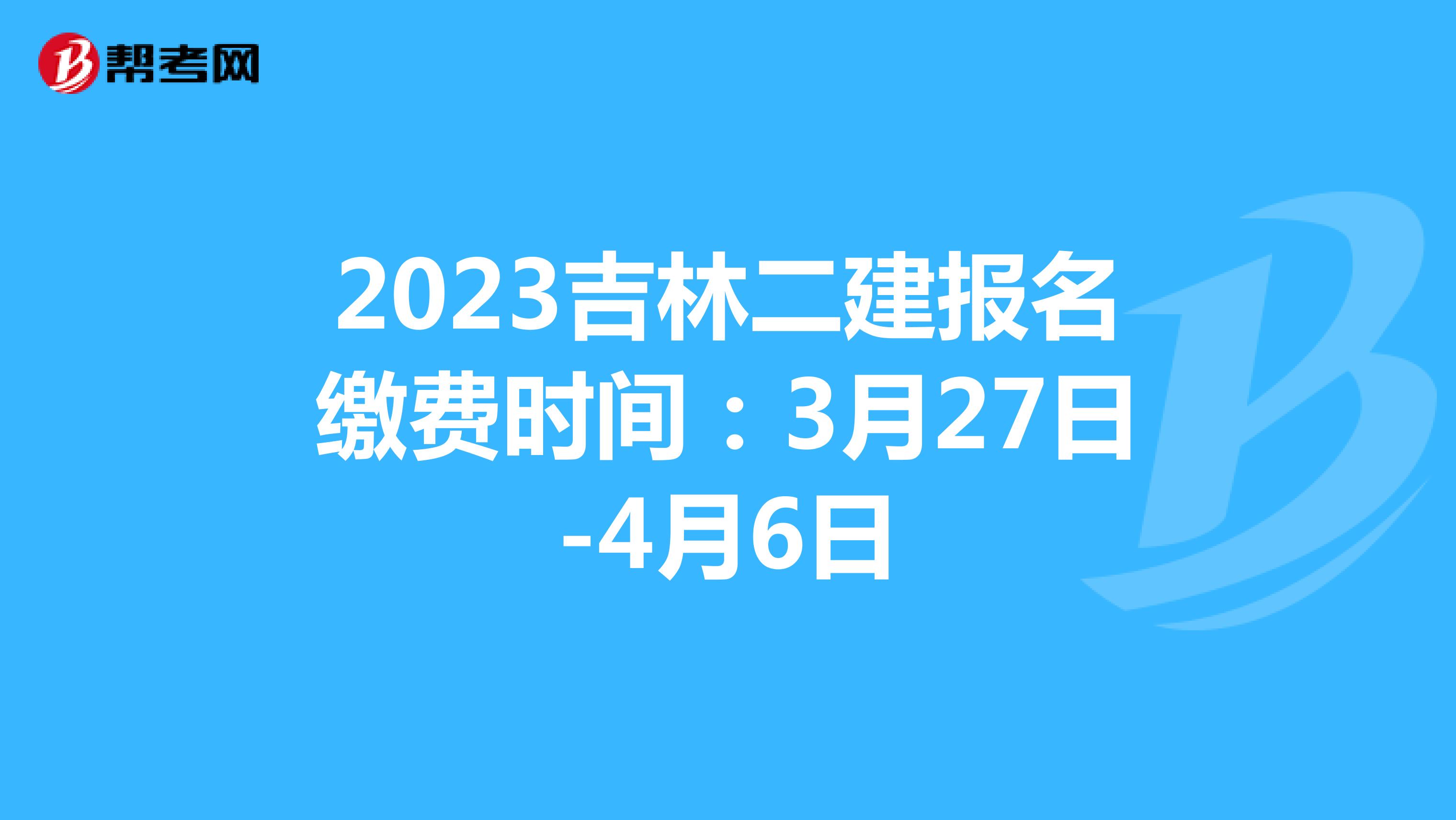 2023吉林二建报名缴费时间：3月27日-4月6日