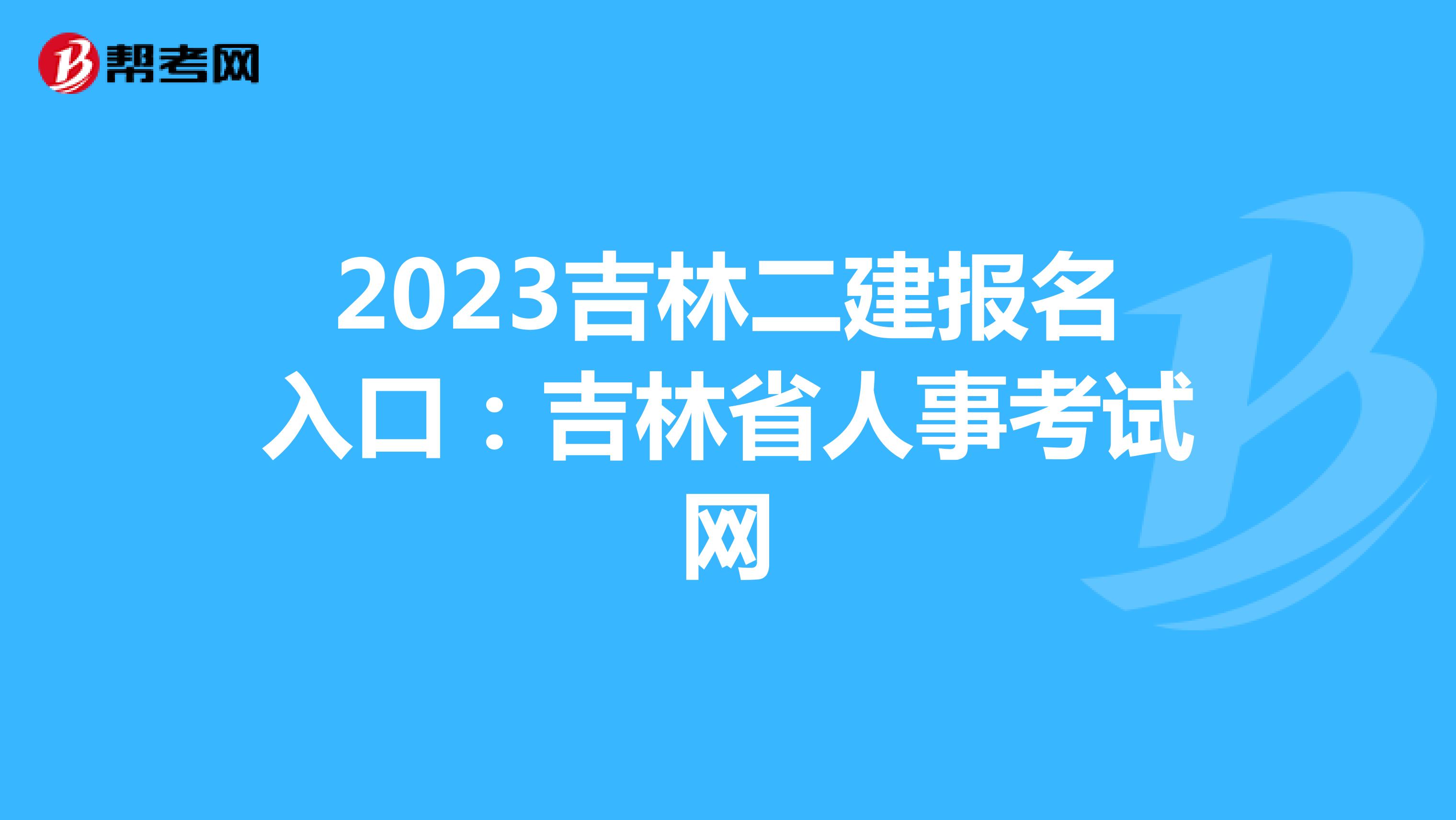 2023吉林二建报名入口：吉林省人事考试网