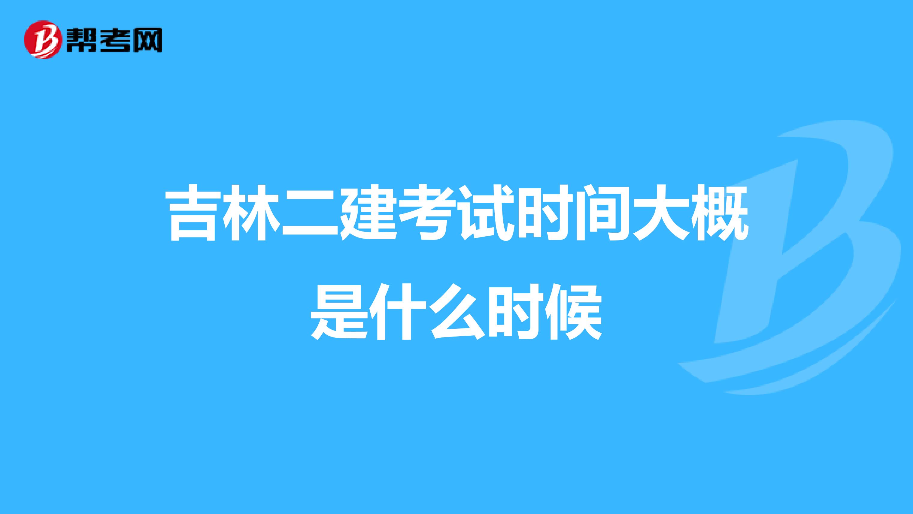 吉林二建考試時間大概是什么時候