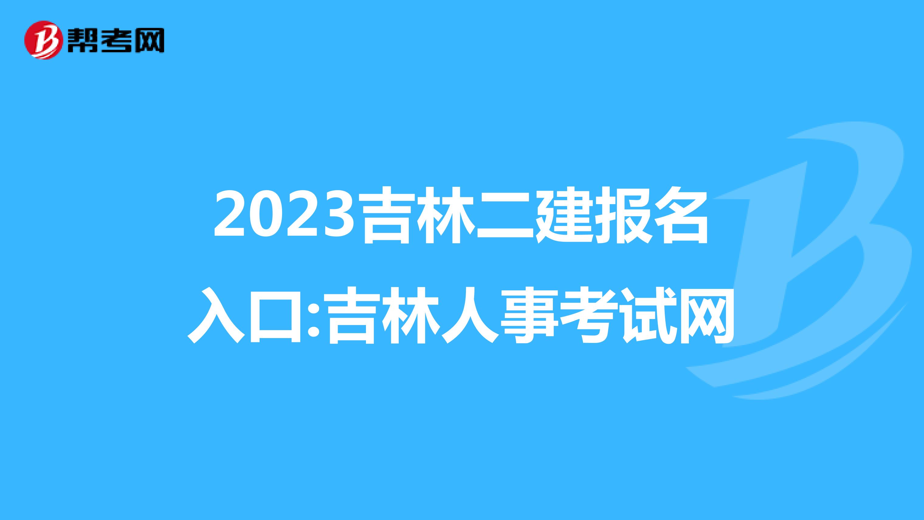 2023吉林二建报名入口:吉林人事考试网