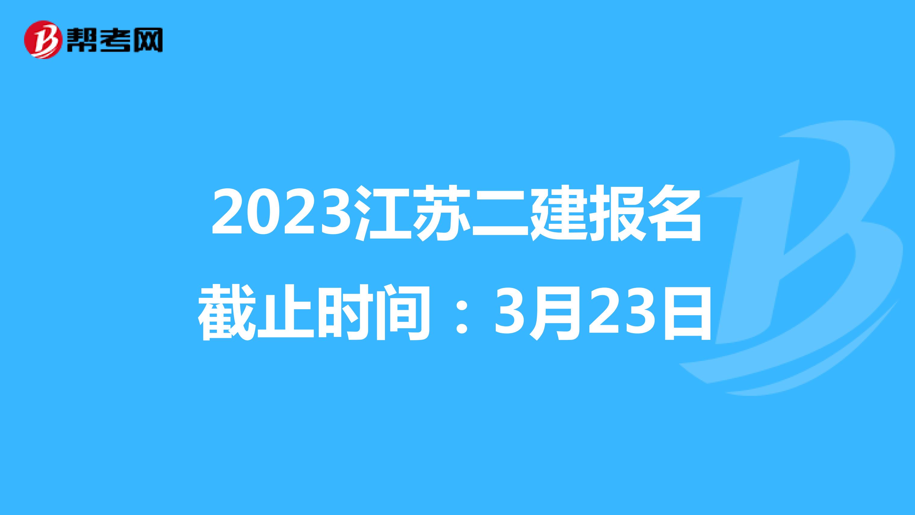 2023江苏二建报名截止时间：3月23日