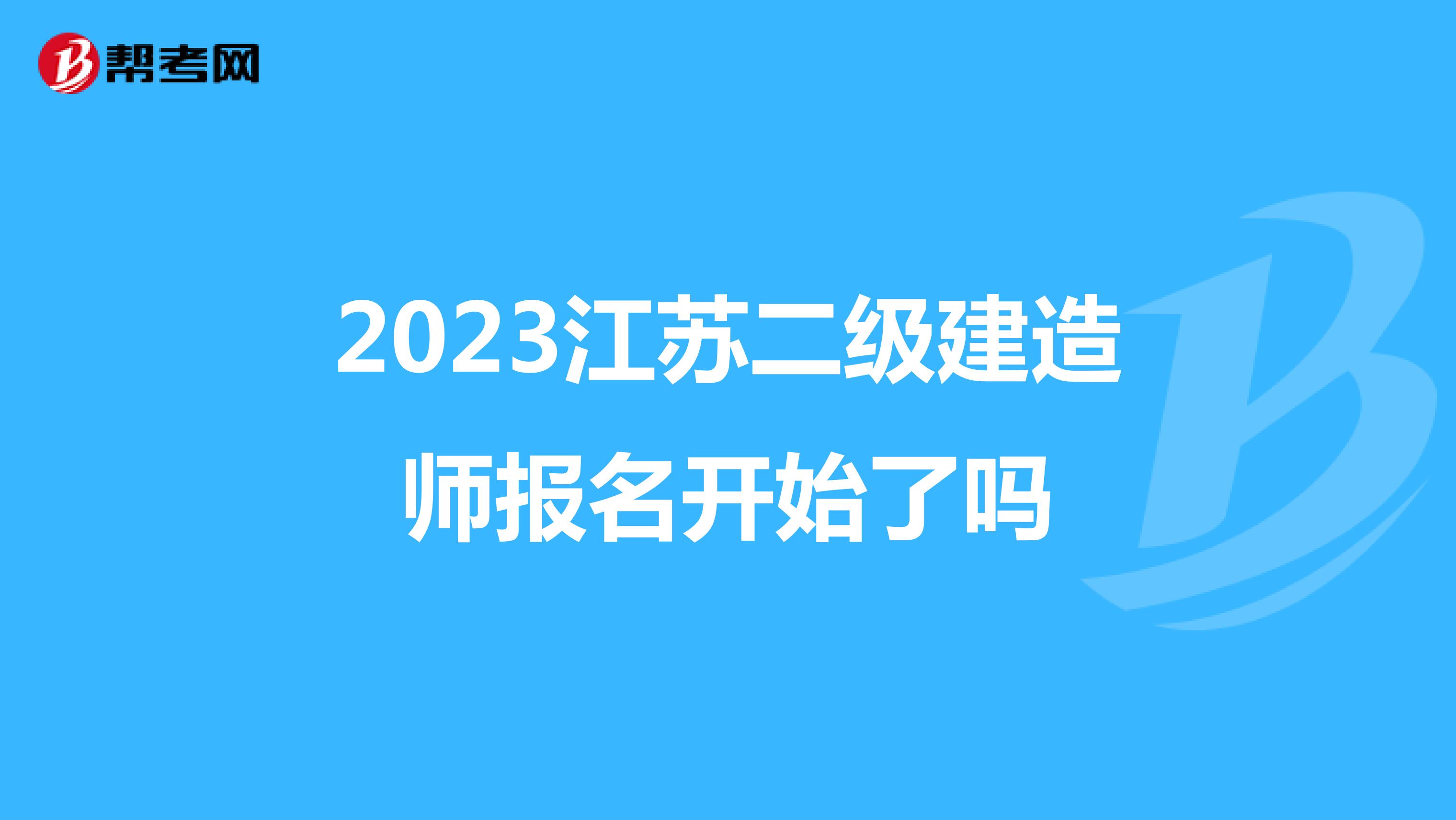 2023江苏二级建造师报名开始了吗