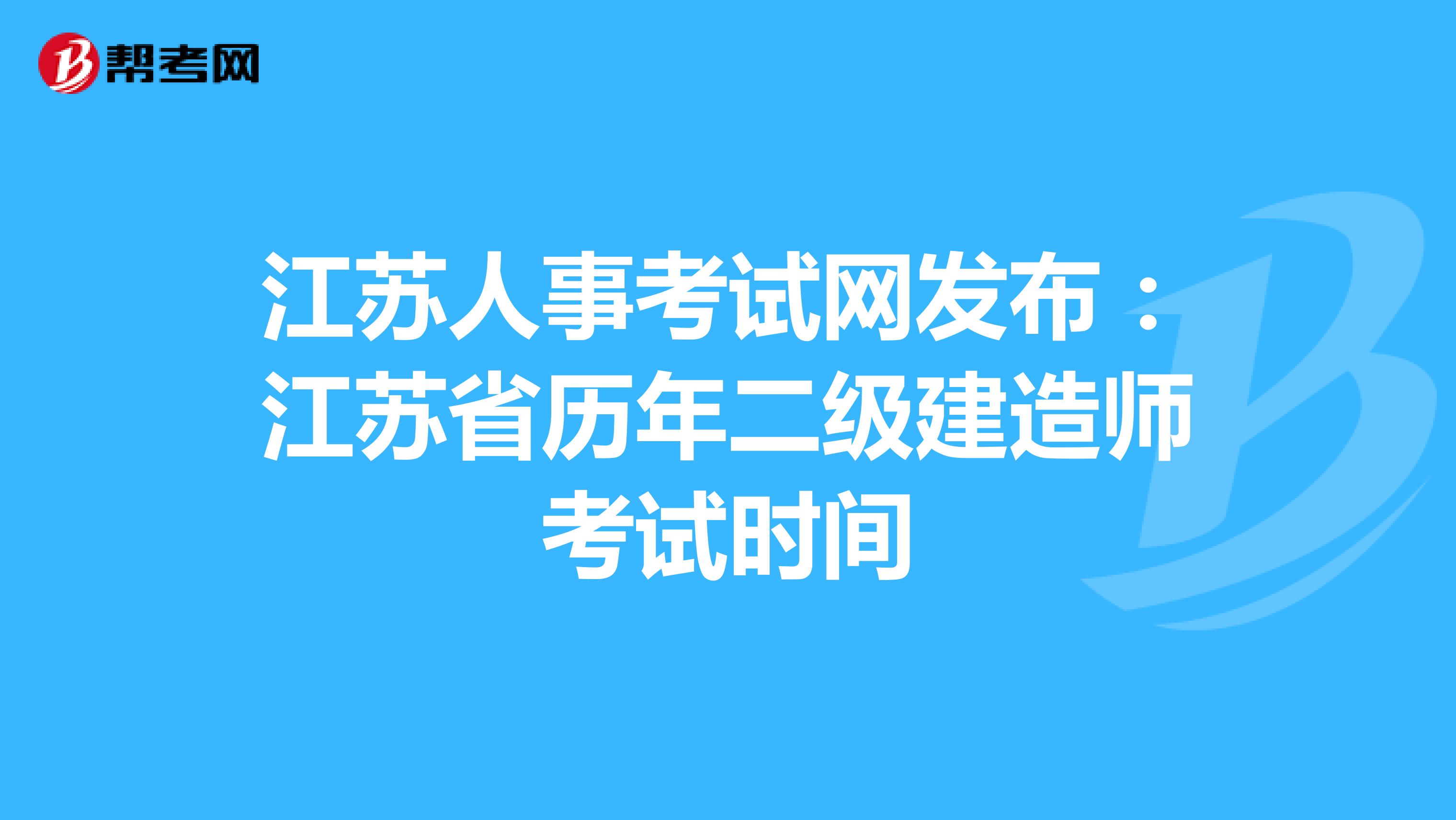 江苏人事考试网发布：江苏省历年二级建造师考试时间