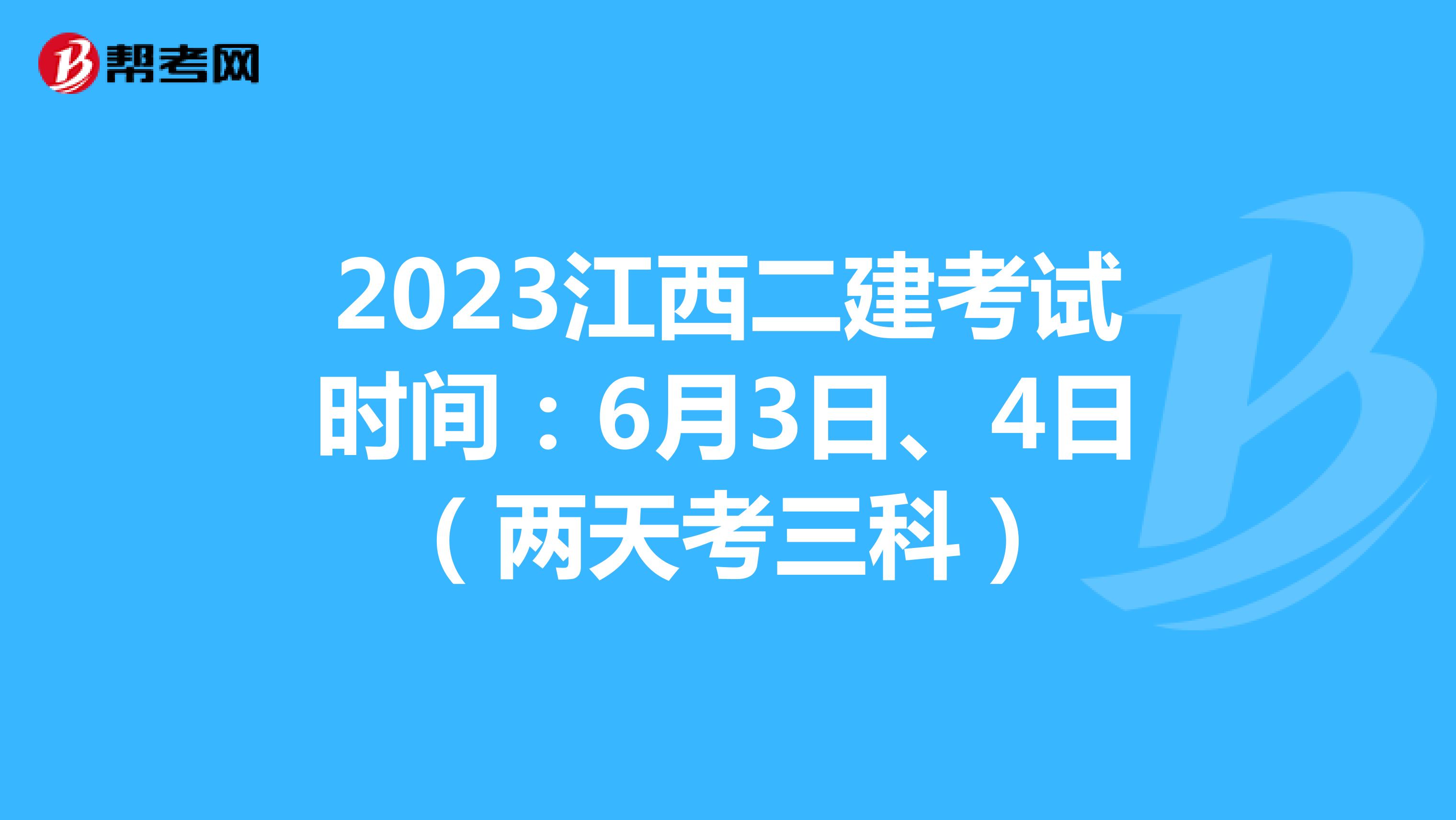 2023江西二建考试时间：6月3日、4日（两天考三科）