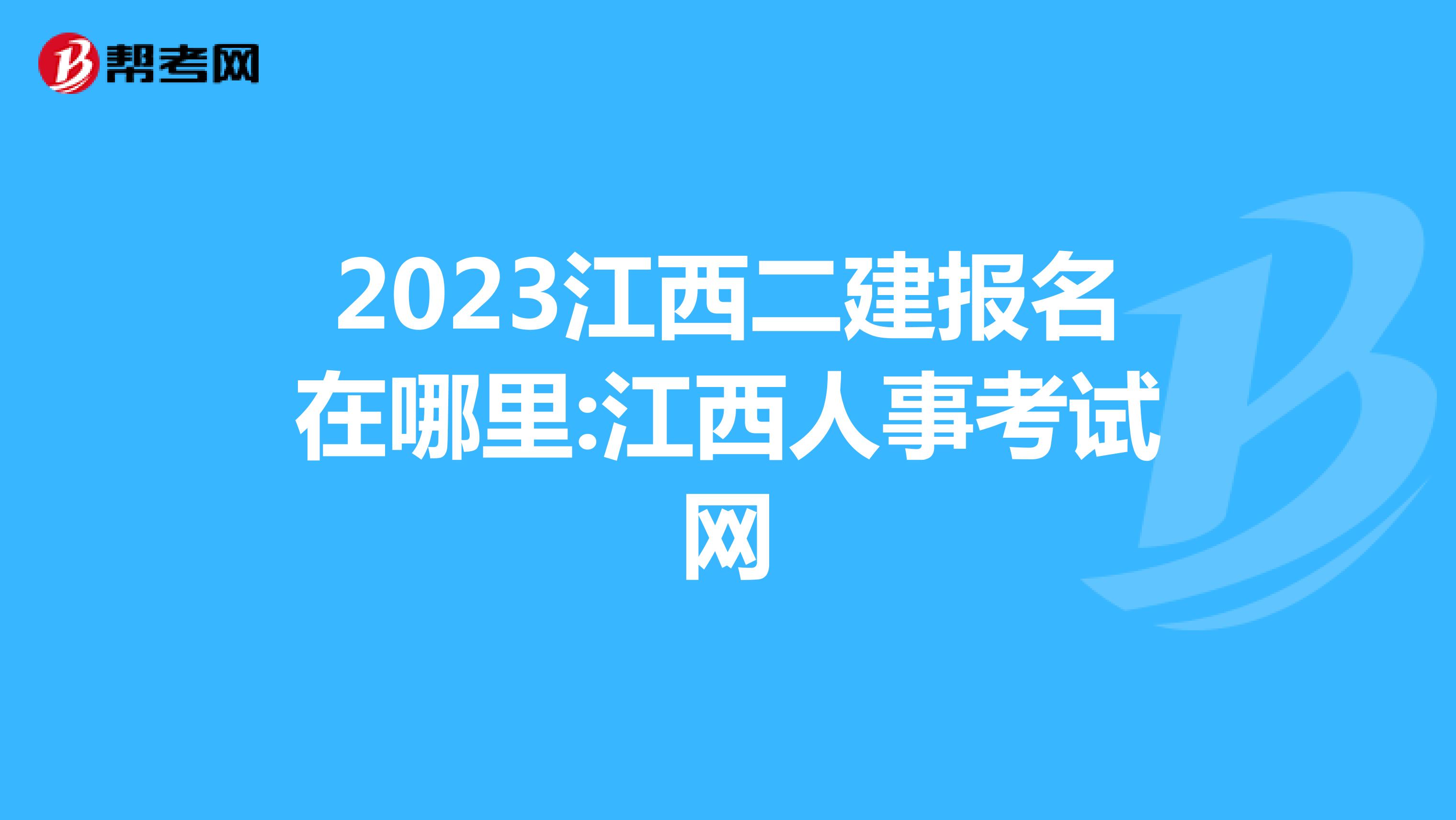2023江西二建报名在哪里:江西人事考试网