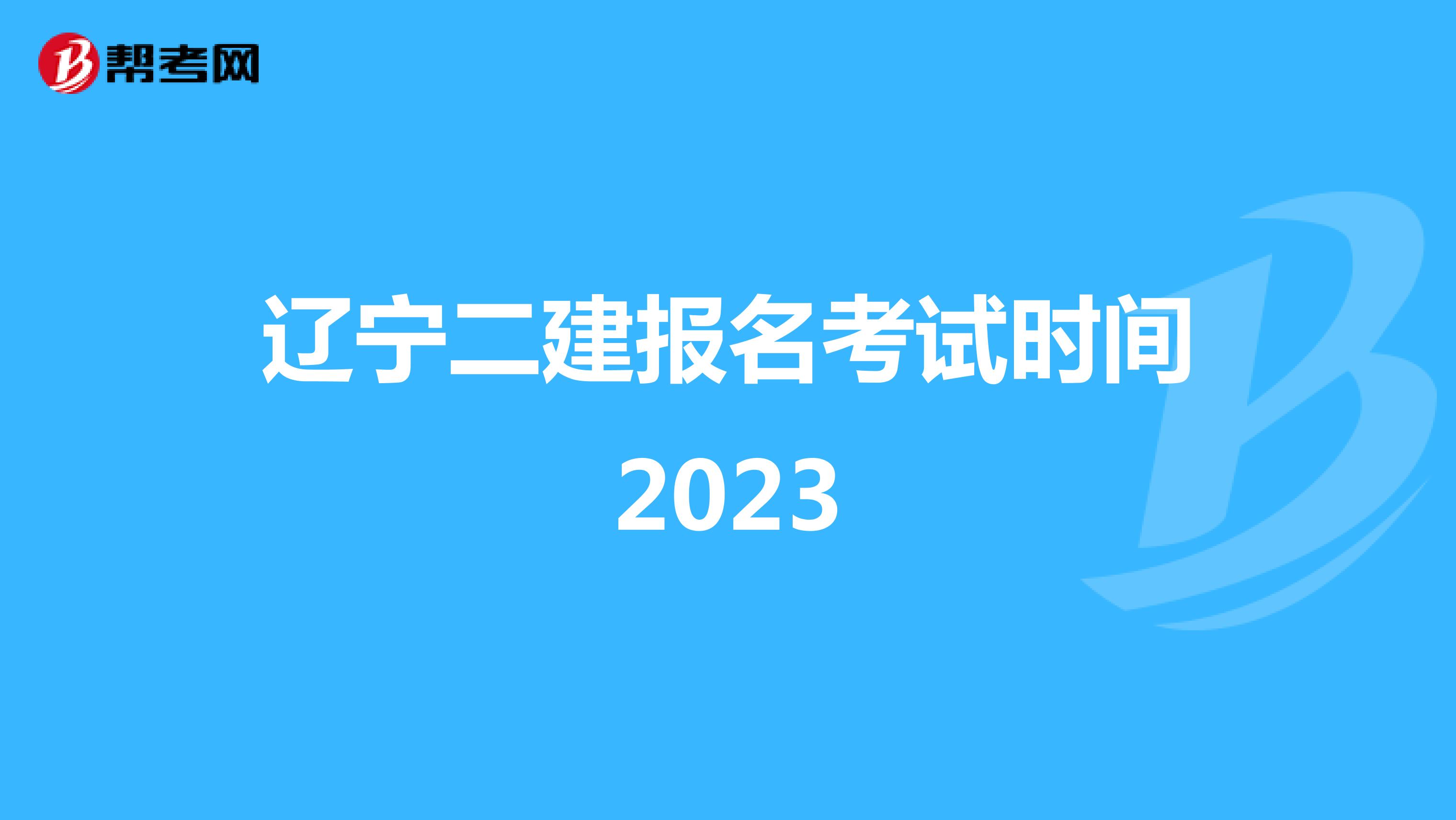 辽宁二建报名考试时间2023