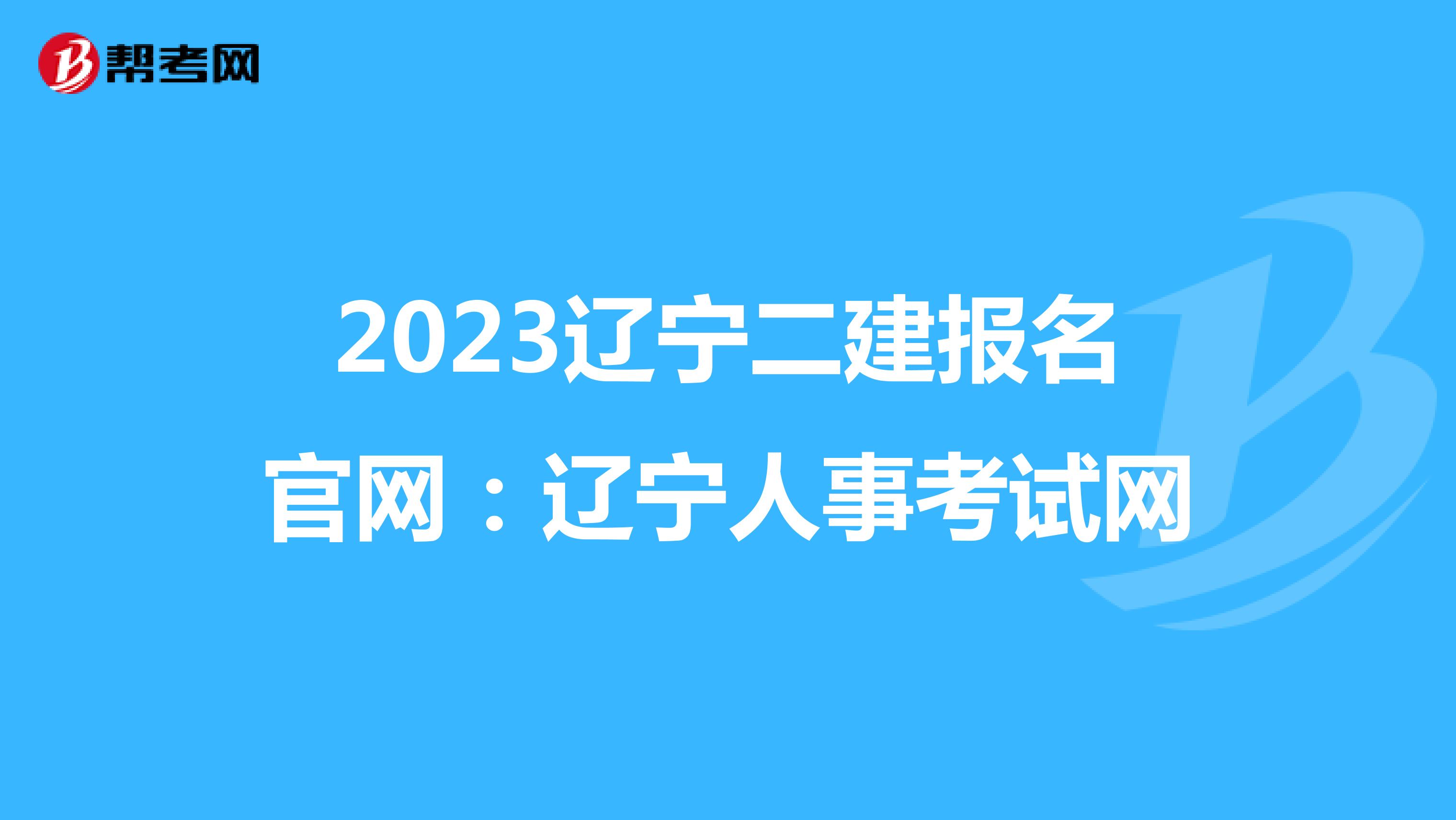 2023辽宁二建报名官网:辽宁人事考试网
