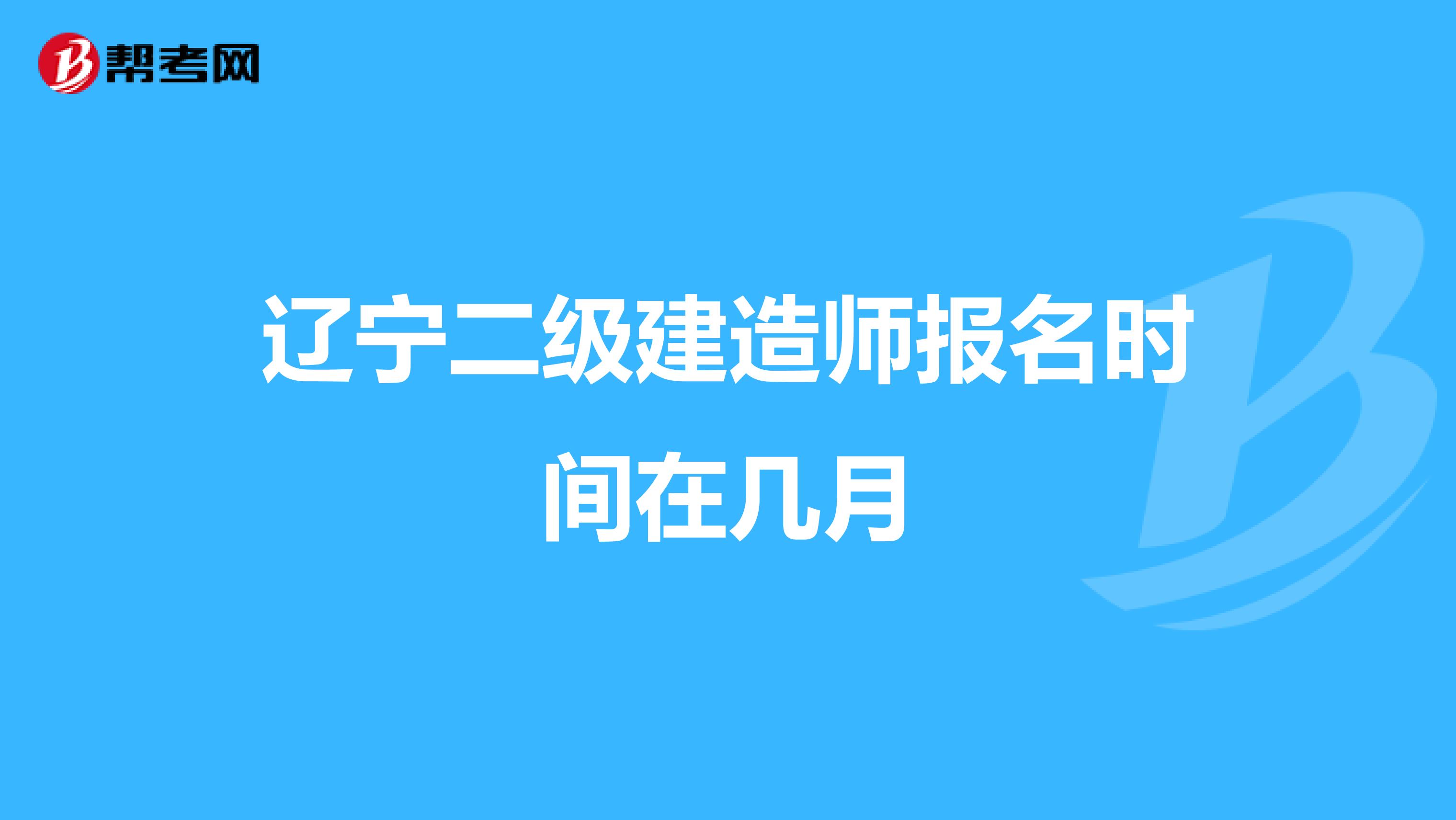 辽宁二级建造师报名时间在几月