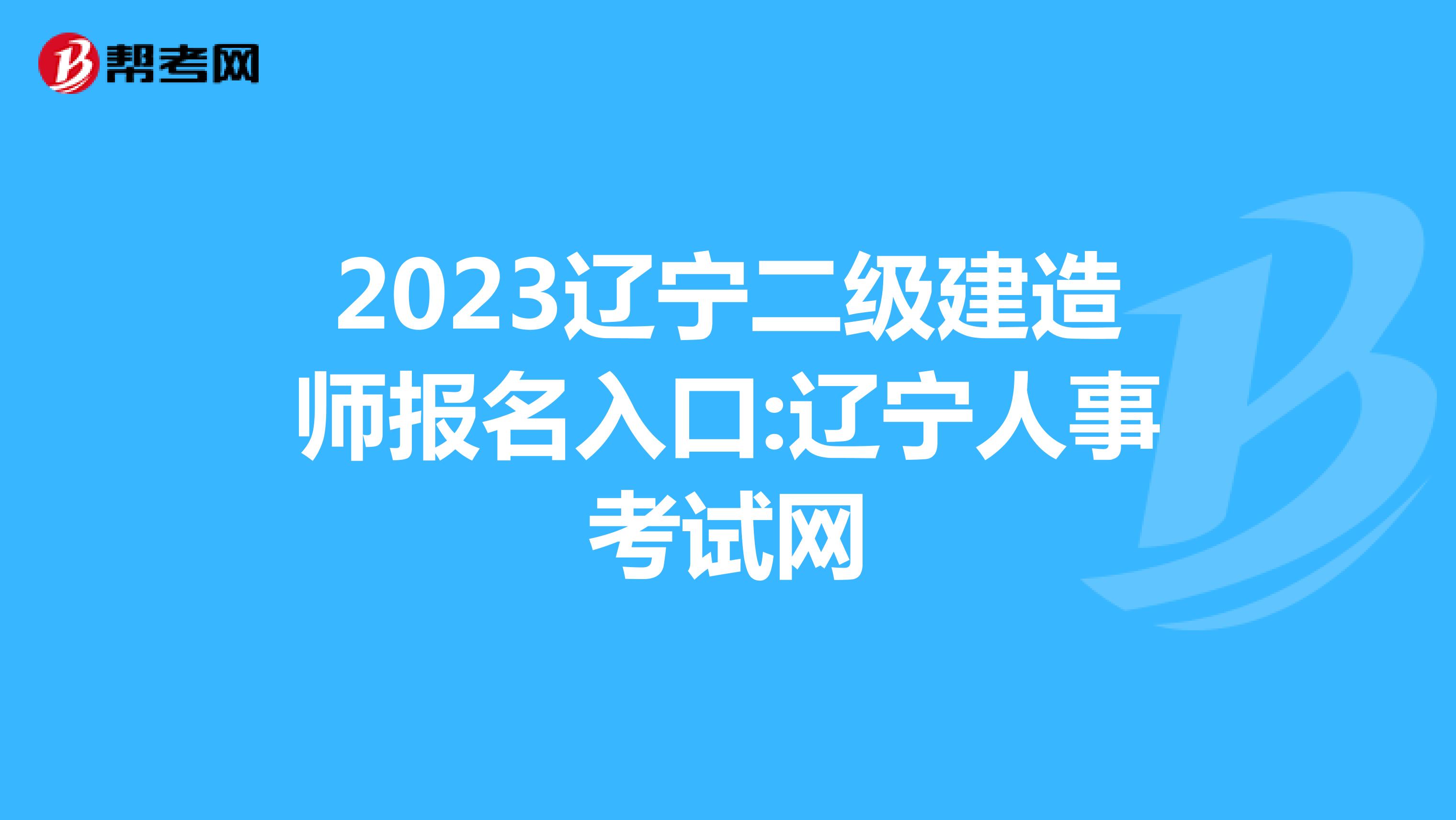 2023辽宁二级建造师报名入口:辽宁人事考试网