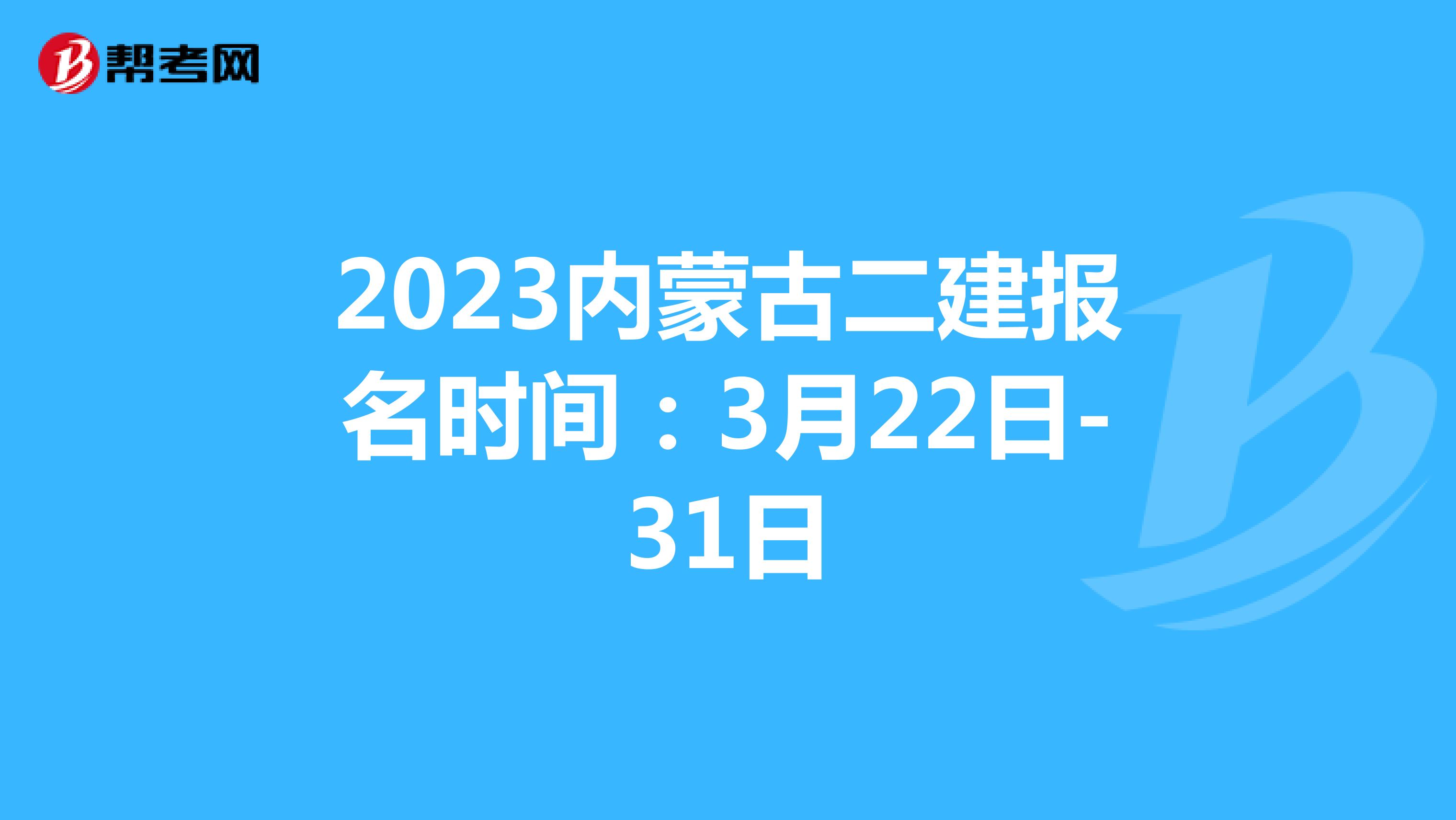 2023内蒙古二建报名时间：3月22日-31日
