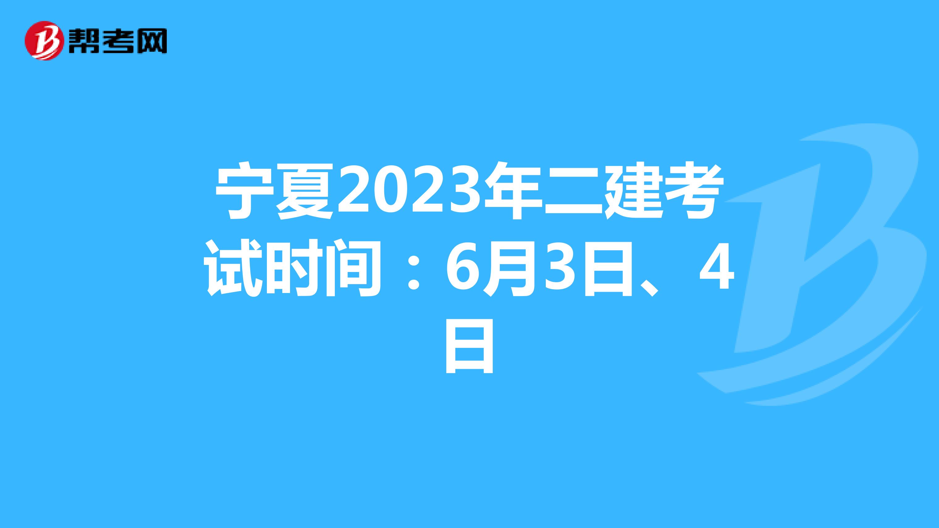 宁夏2023年二建考试时间：6月3日、4日