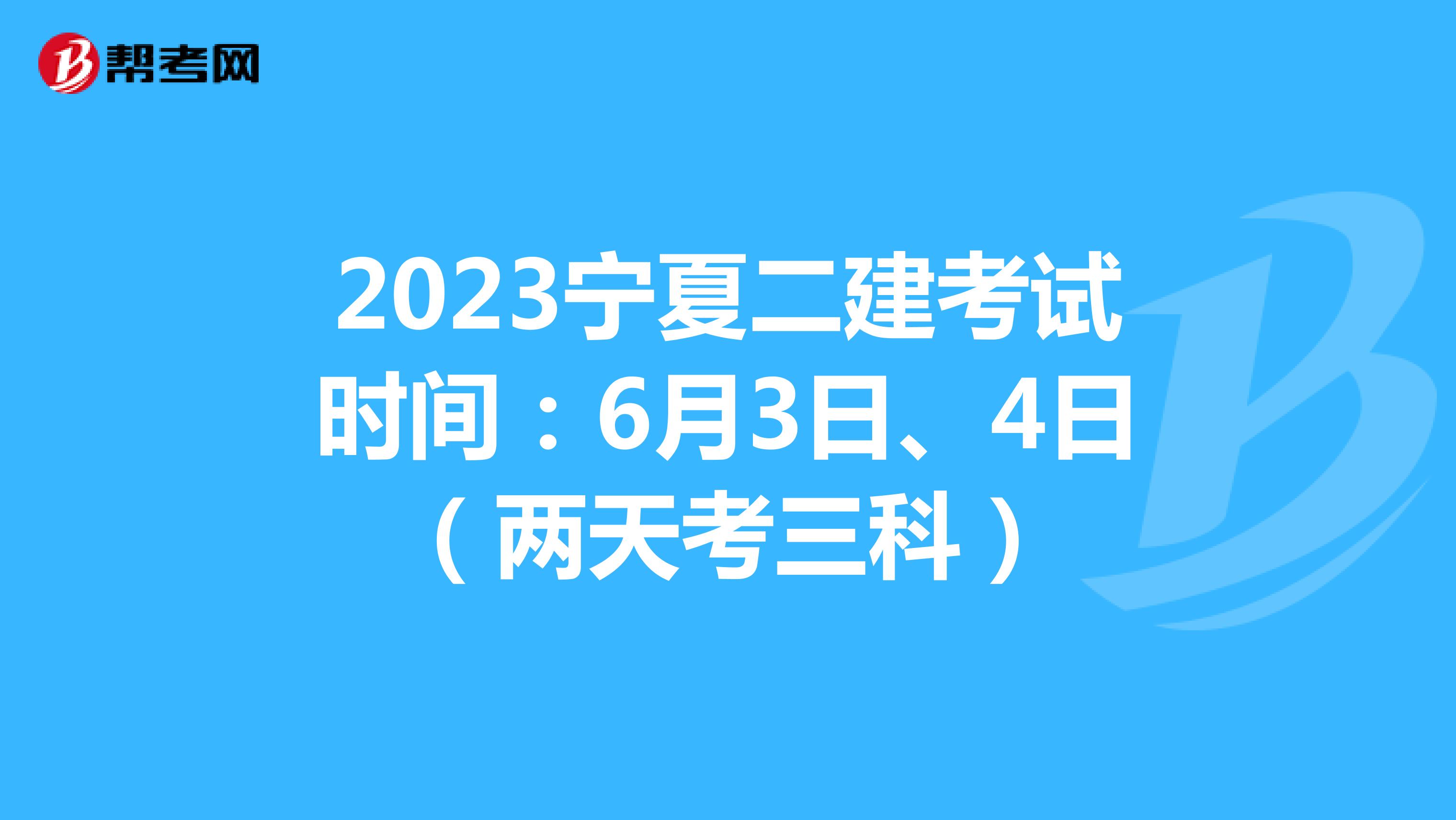 2023宁夏二建考试时间：6月3日、4日（两天考三科）