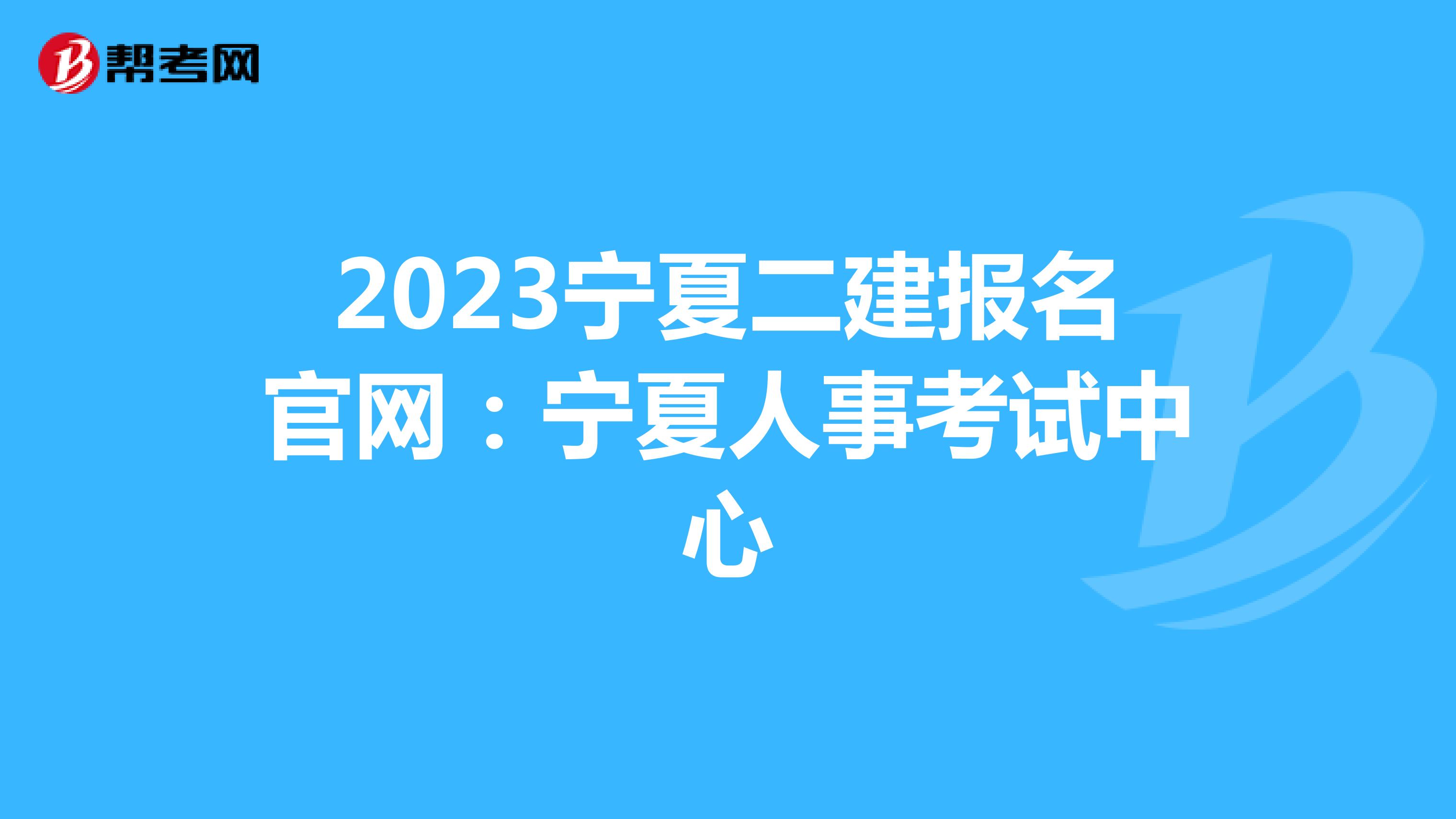 2023宁夏二建报名官网：宁夏人事考试中心