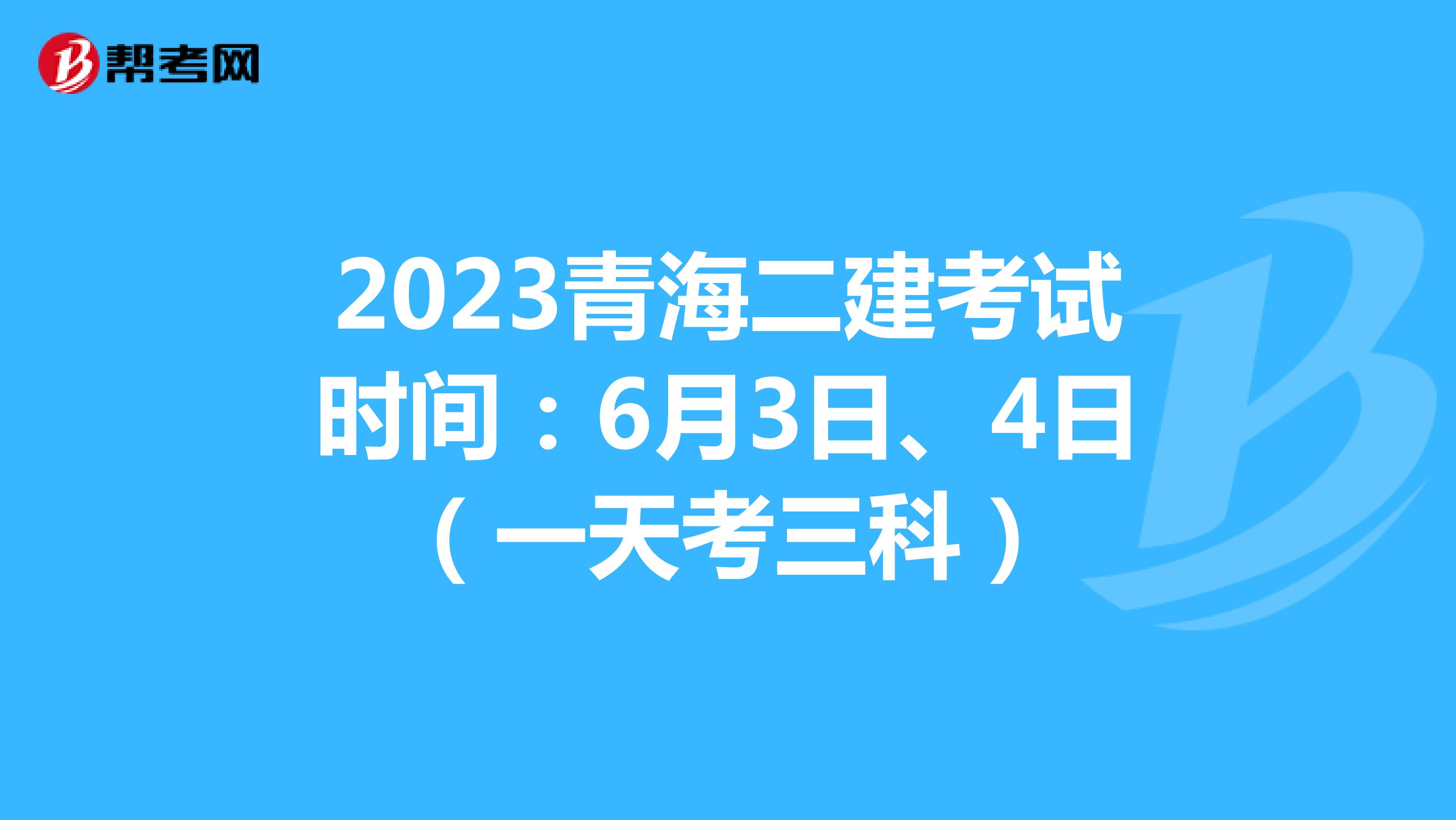 2023青海二建考试时间：6月3日、4日（一天考三科）