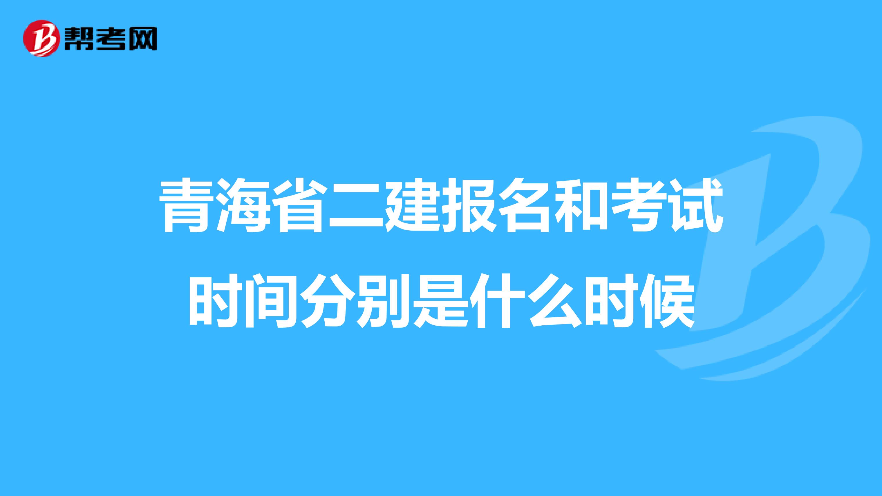 青海省二建报名和考试时间分别是什么时候