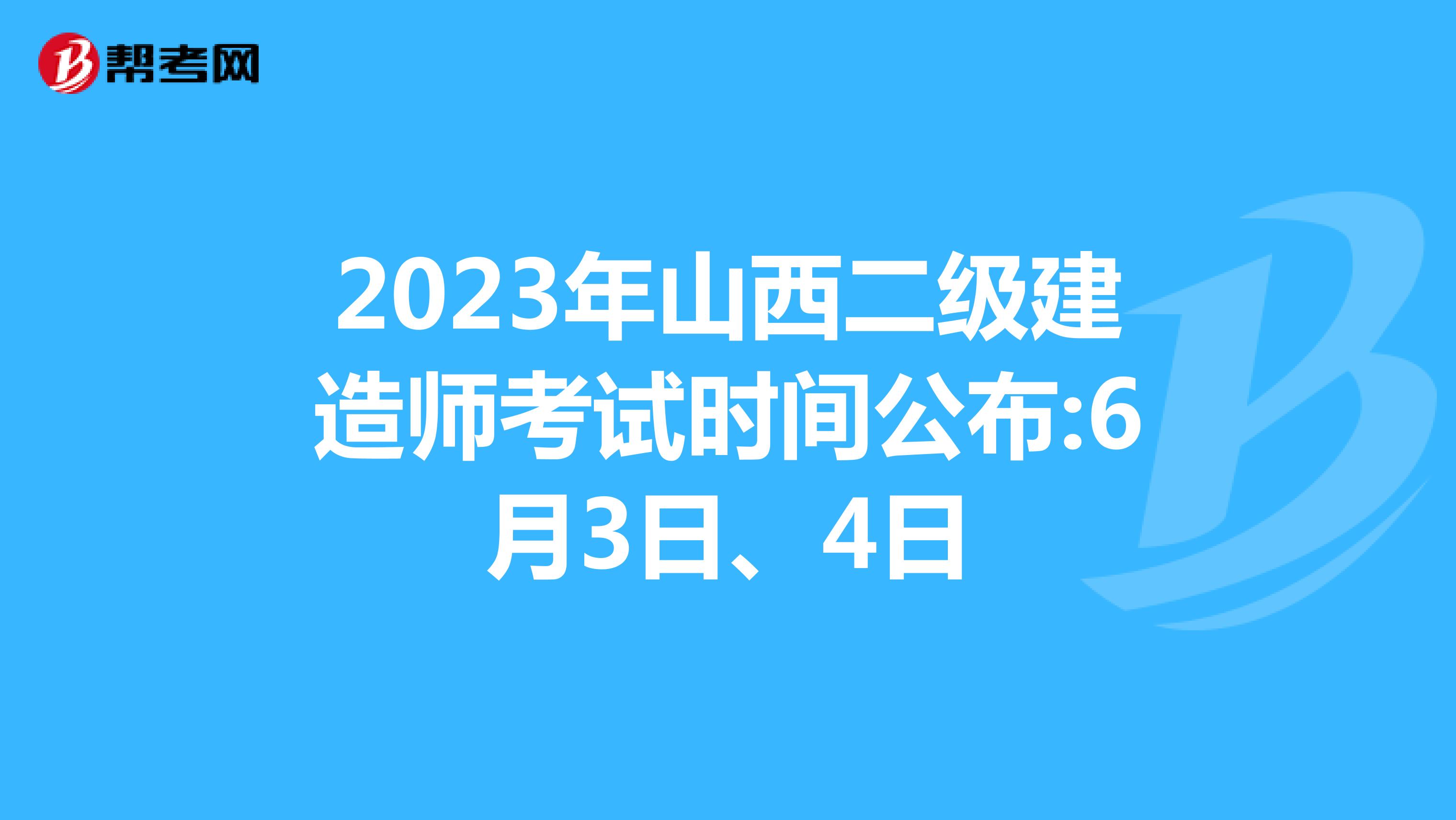 2023年山西二级建造师考试时间公布:6月3日、4日