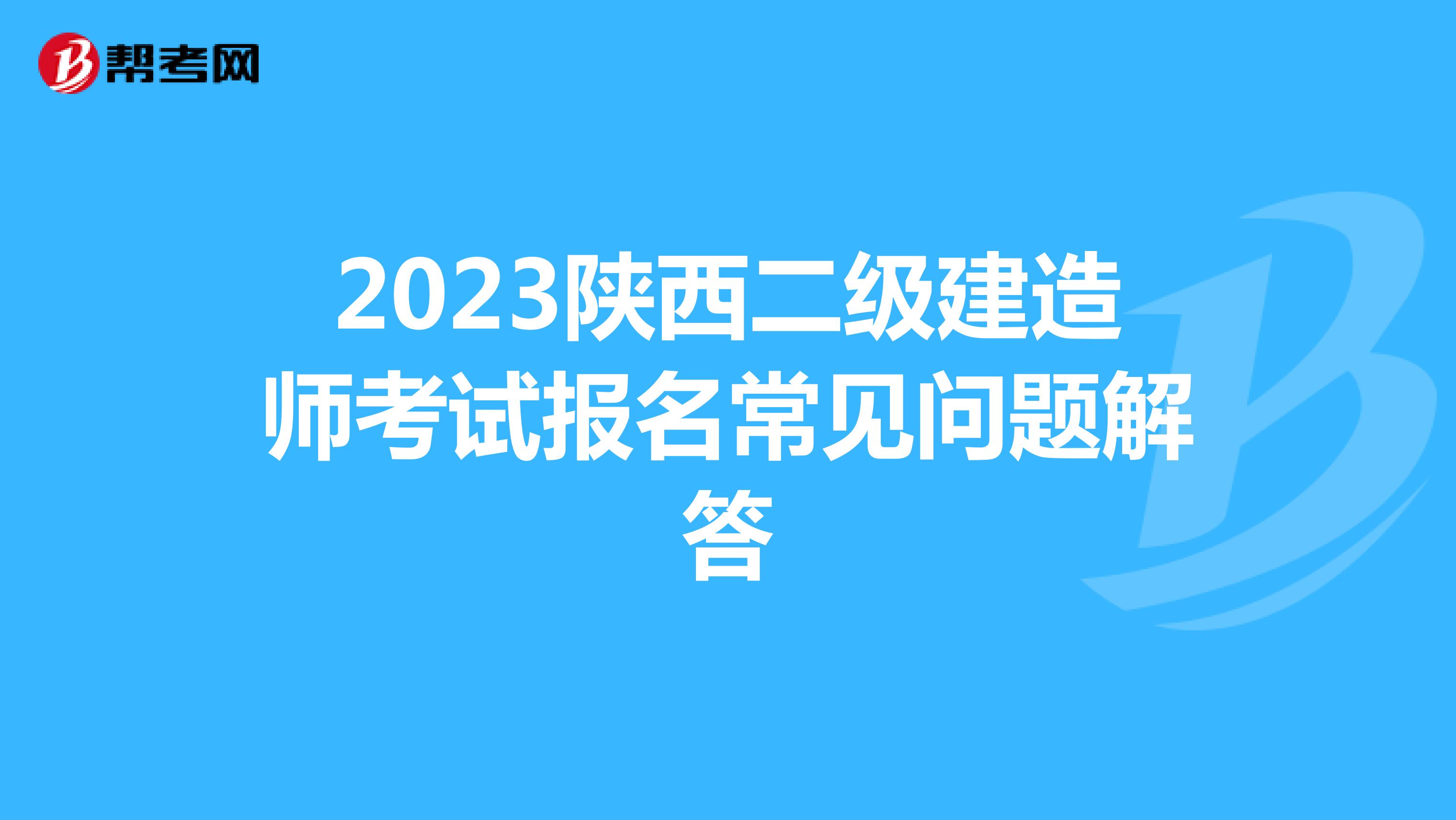 2023陕西二级建造师考试报名常见问题解答
