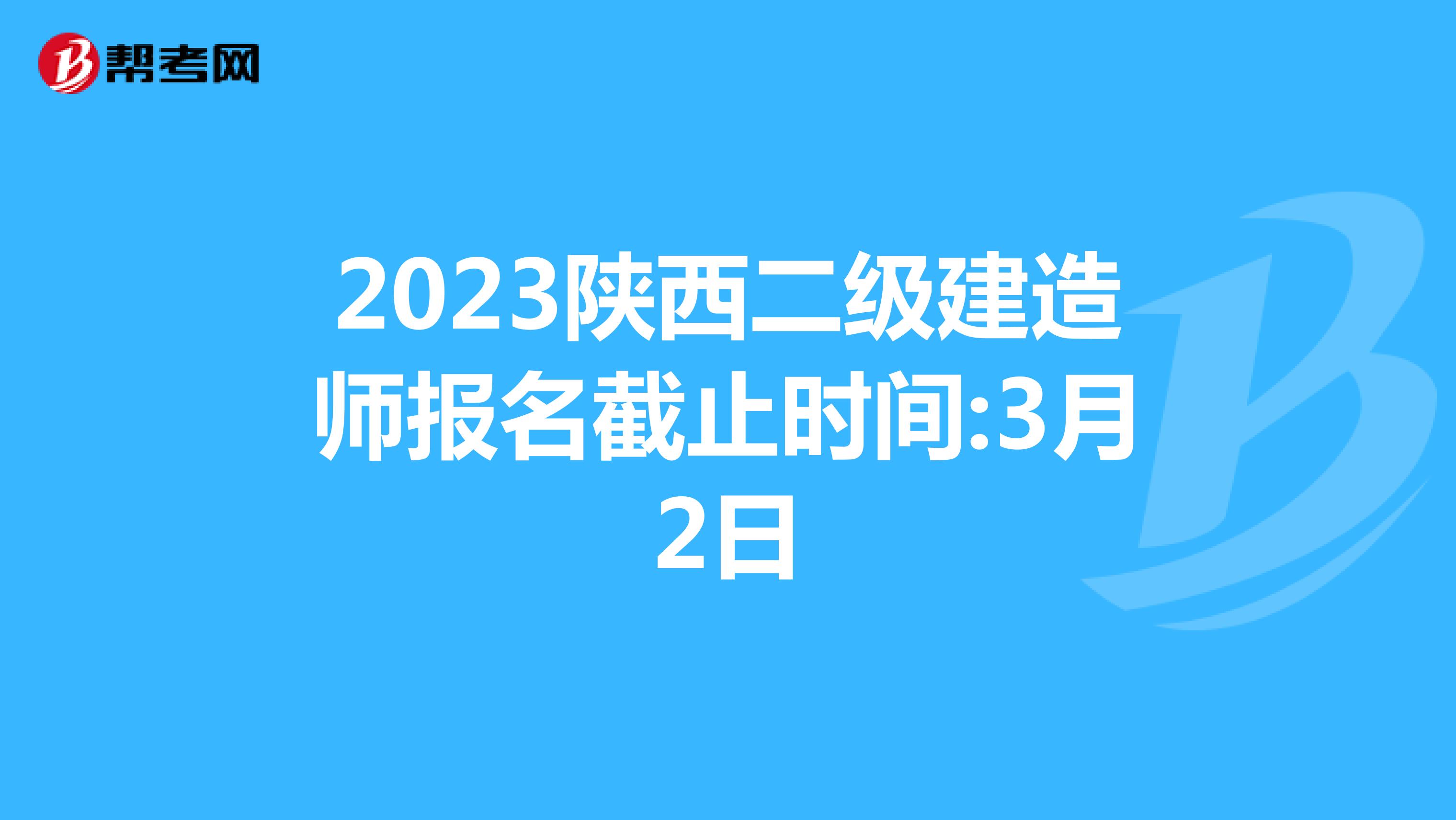 2023陜西二級(jí)建造師報(bào)名截止時(shí)間:3月2日