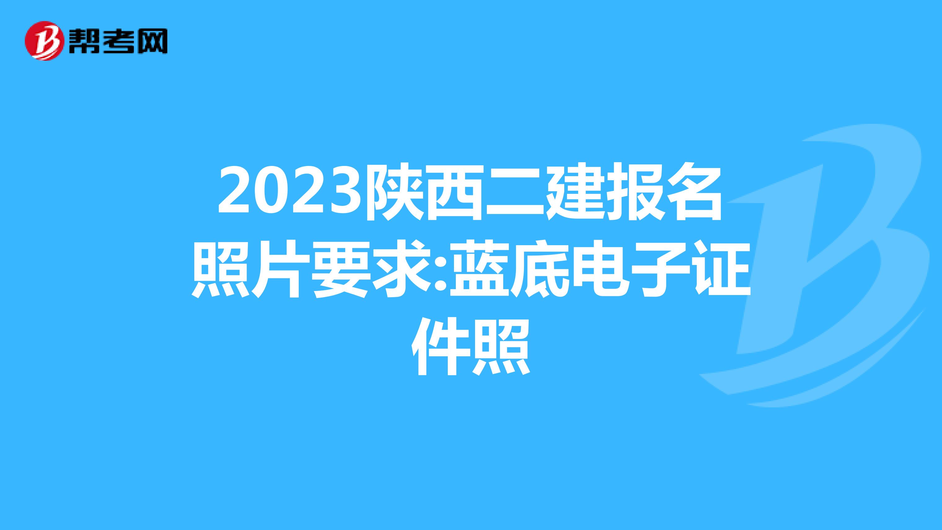 2023陕西二建报名照片要求:蓝底电子证件照