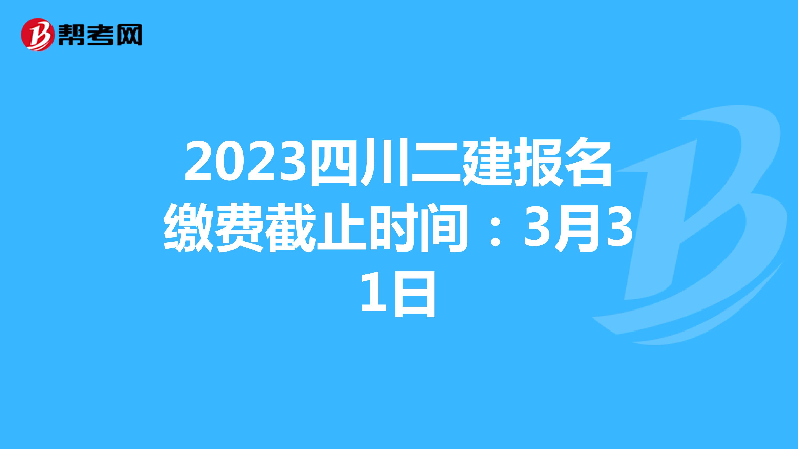 2023四川二建报名缴费截止时间：3月31日