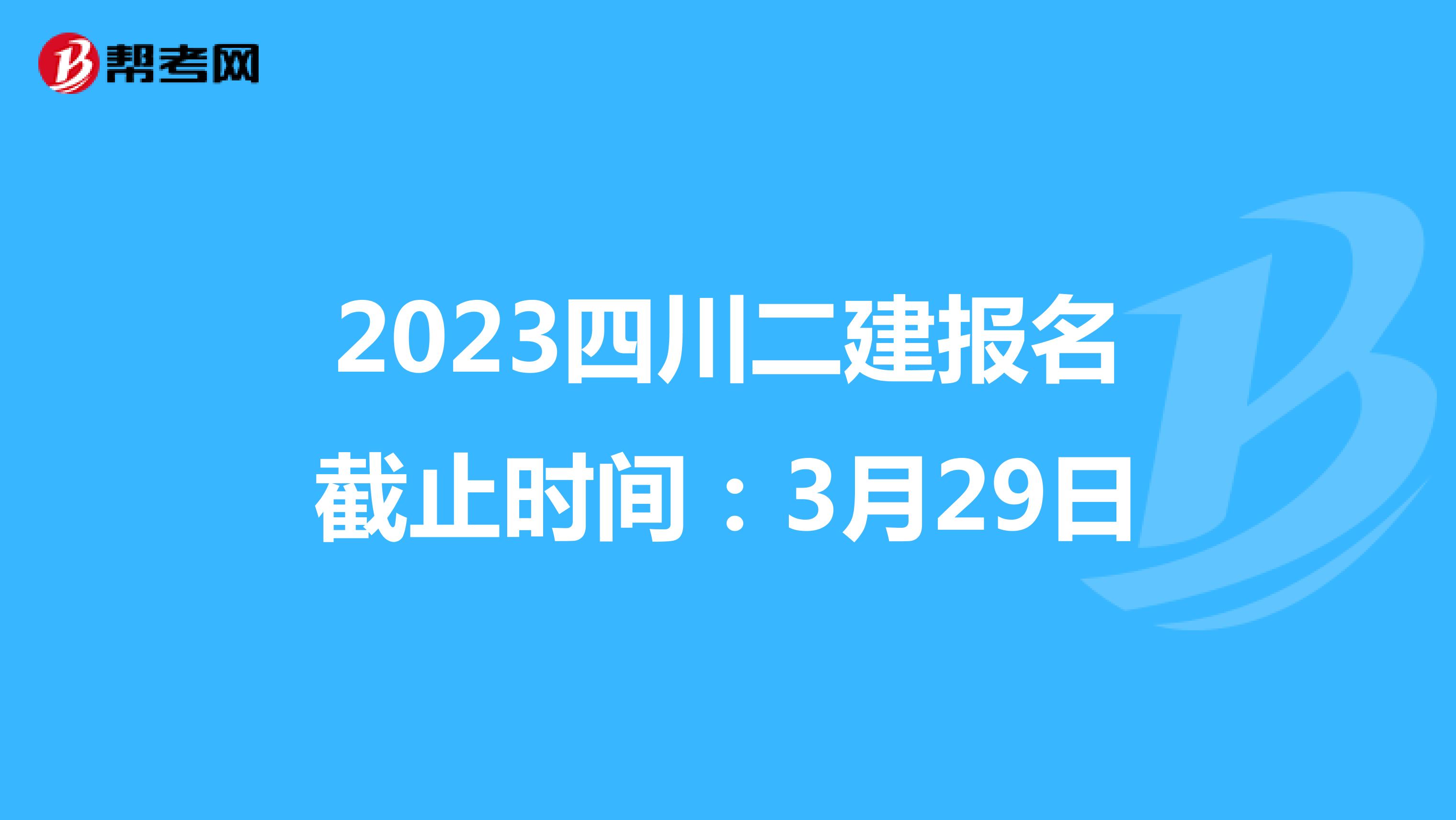 2023四川二建报名截止时间：3月29日