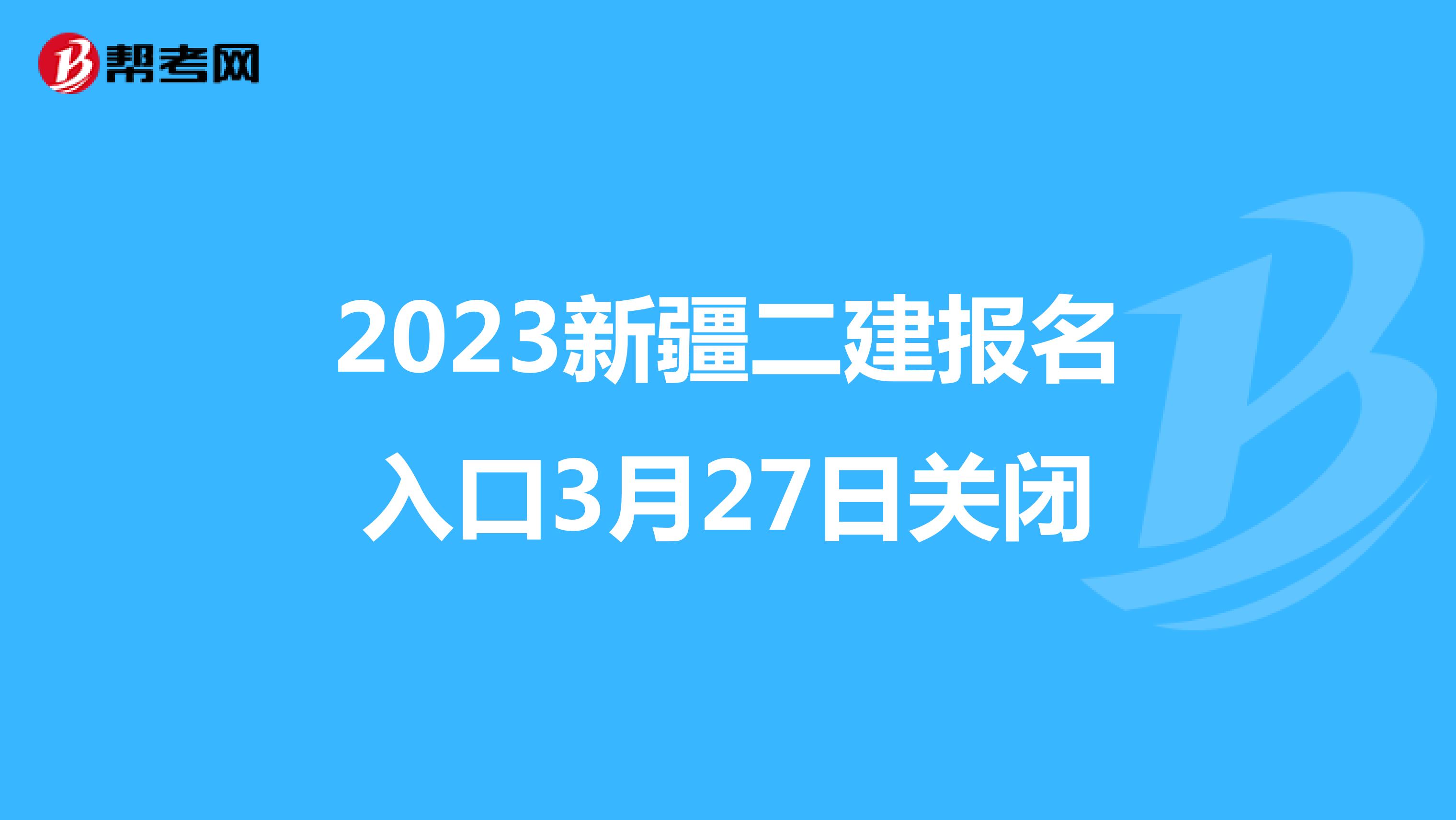 2023新疆二建报名入口3月27日关闭