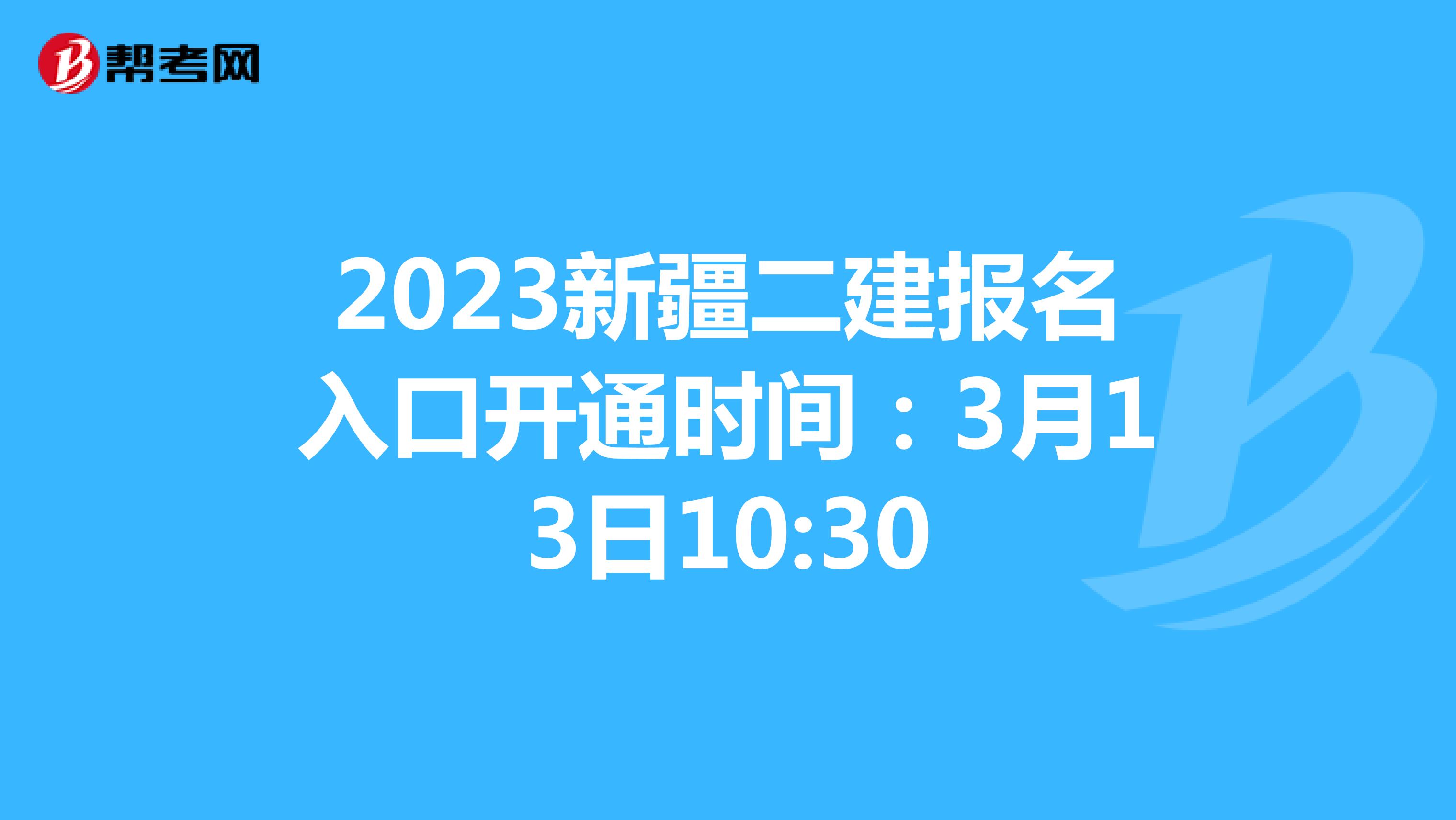 2023新疆二建报名入口开通时间：3月13日10:30