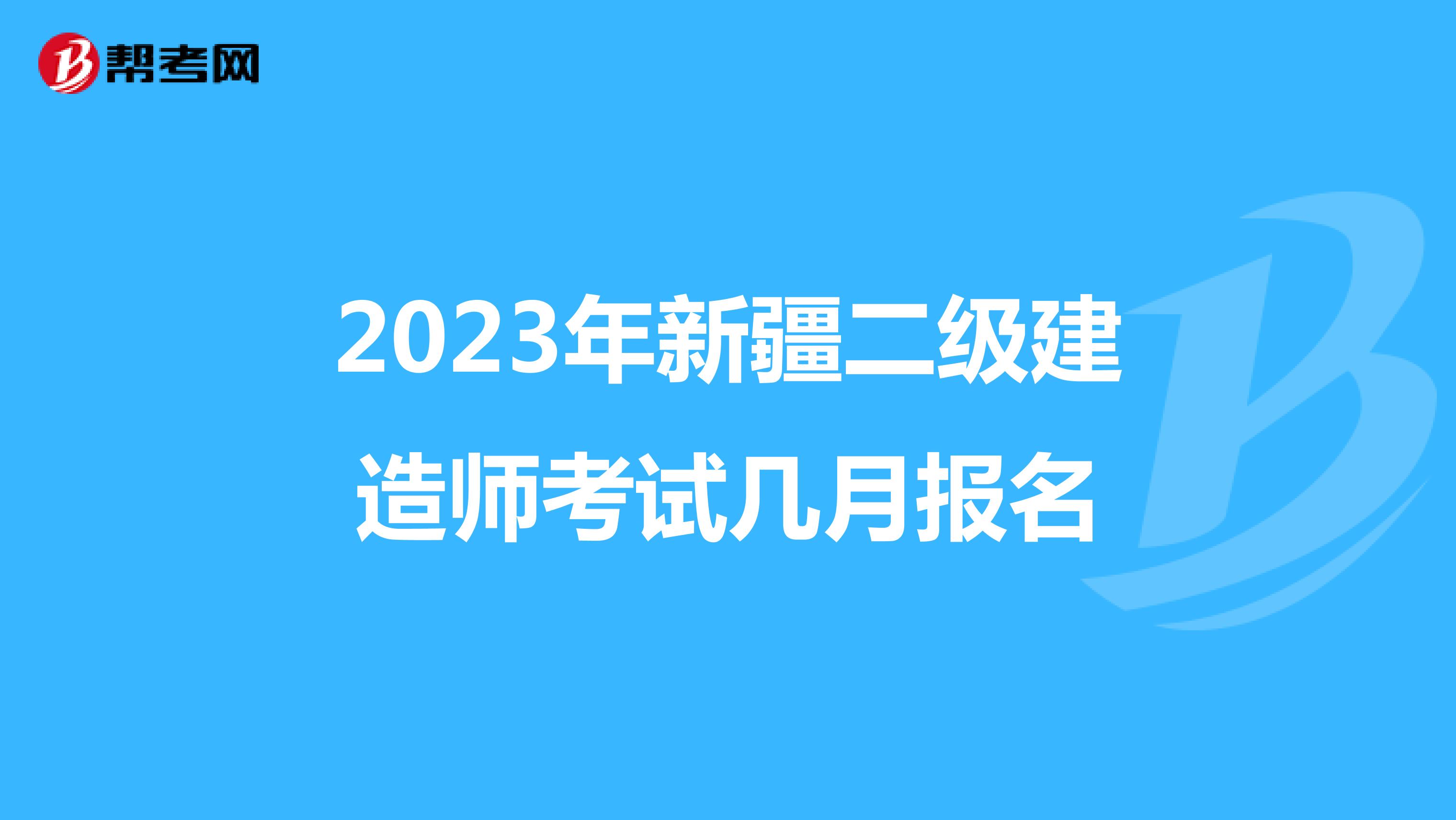 2023年新疆二级建造师考试几月报名