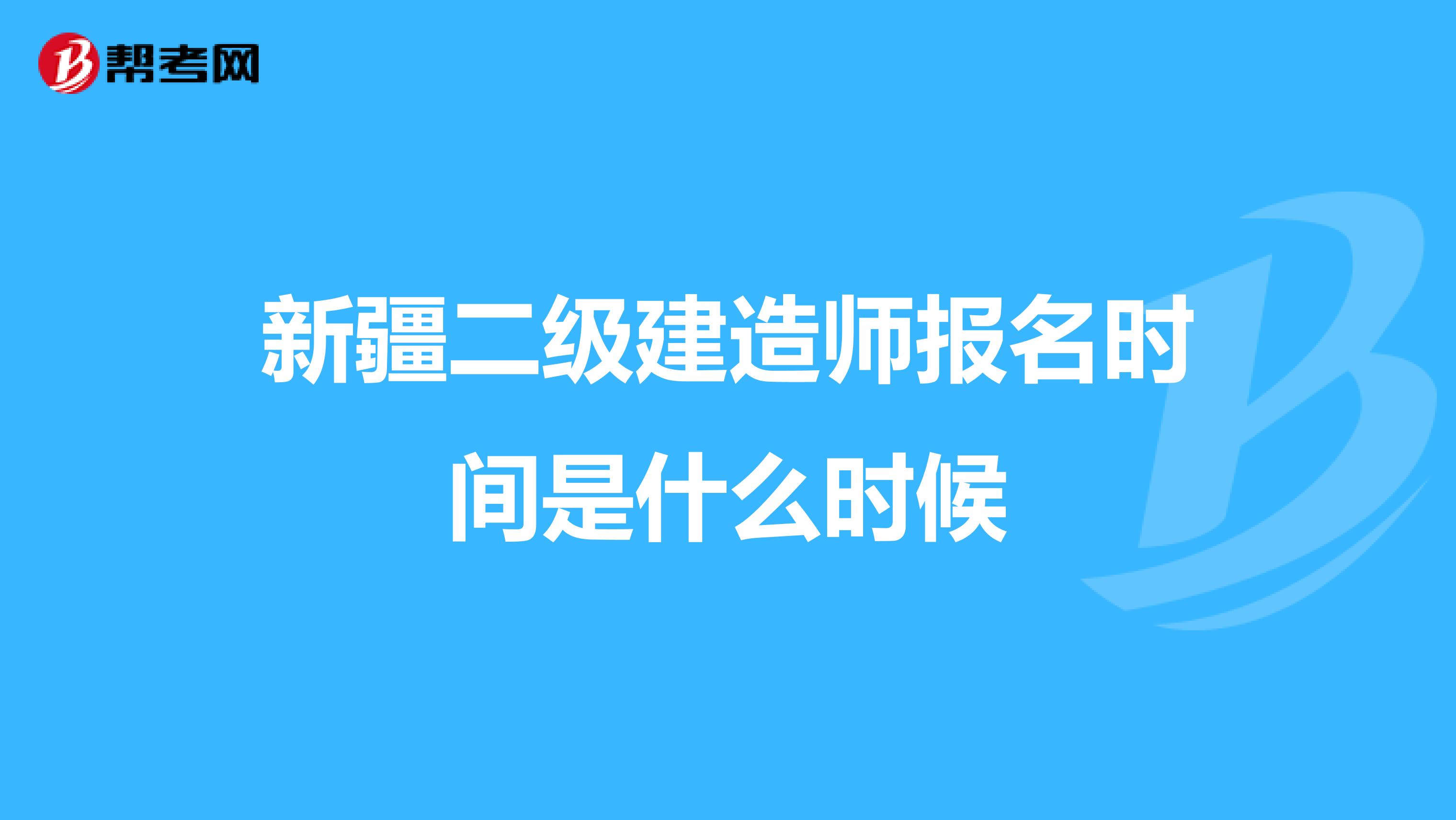 新疆二級(jí)建造師報(bào)名時(shí)間是什么時(shí)候