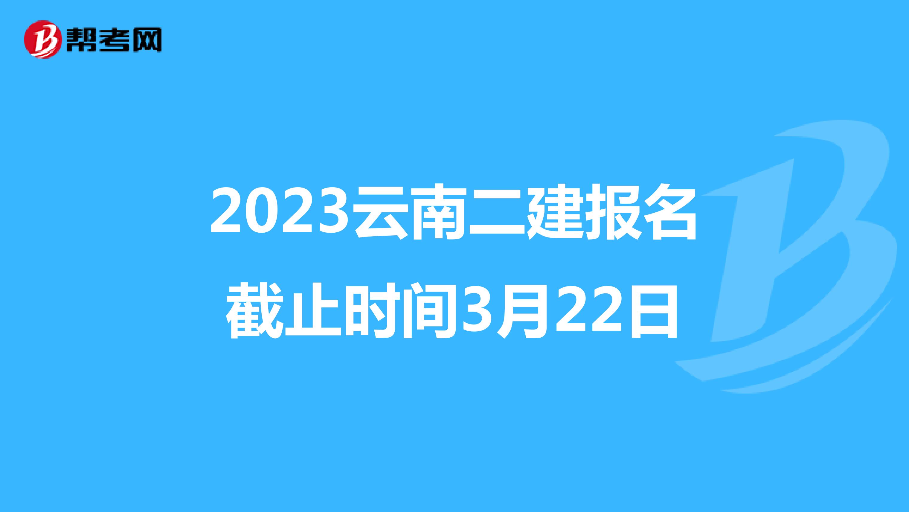 2023云南二建报名截止时间3月22日